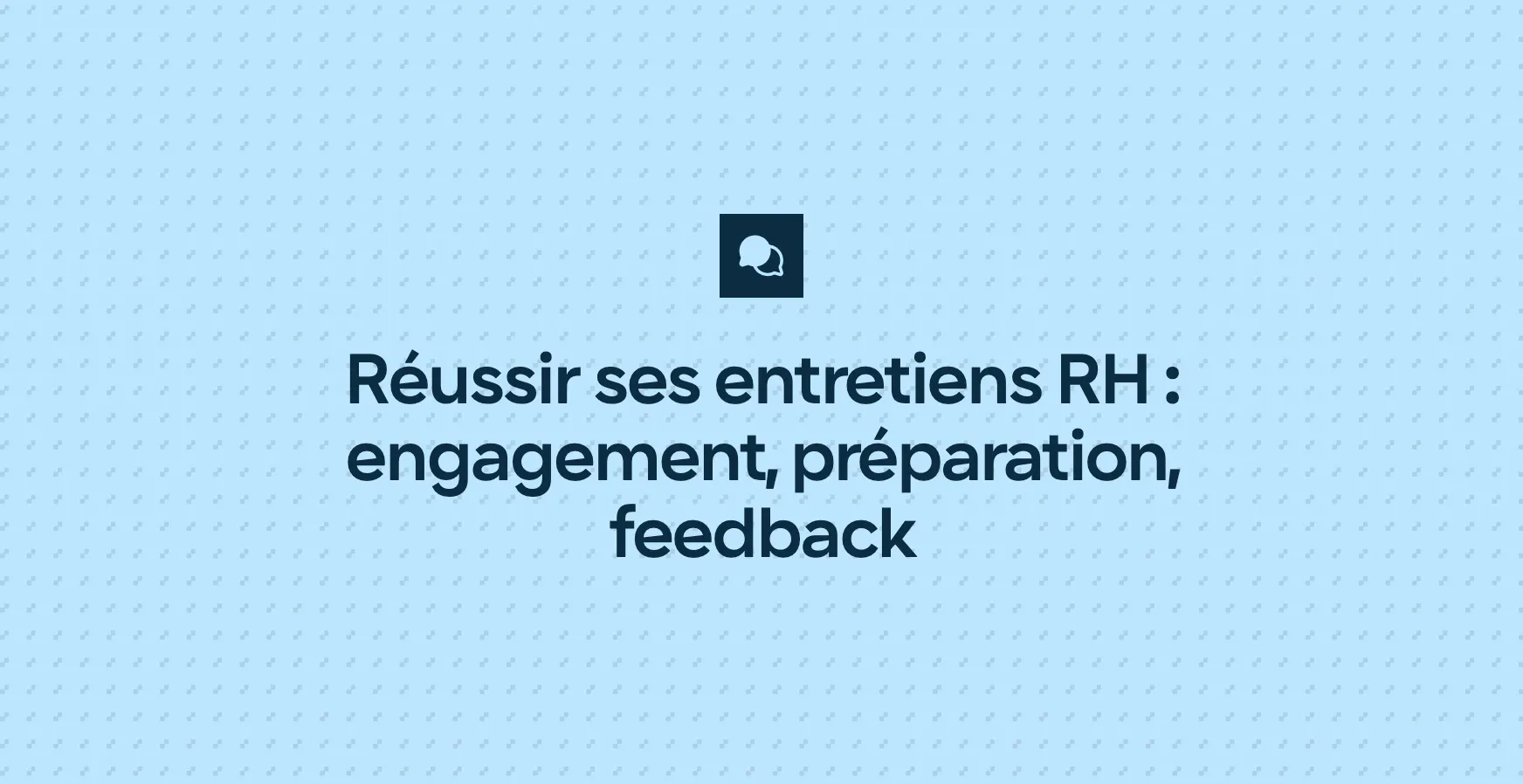 Réussir ses entretiens RH : engagement, préparation, feedback