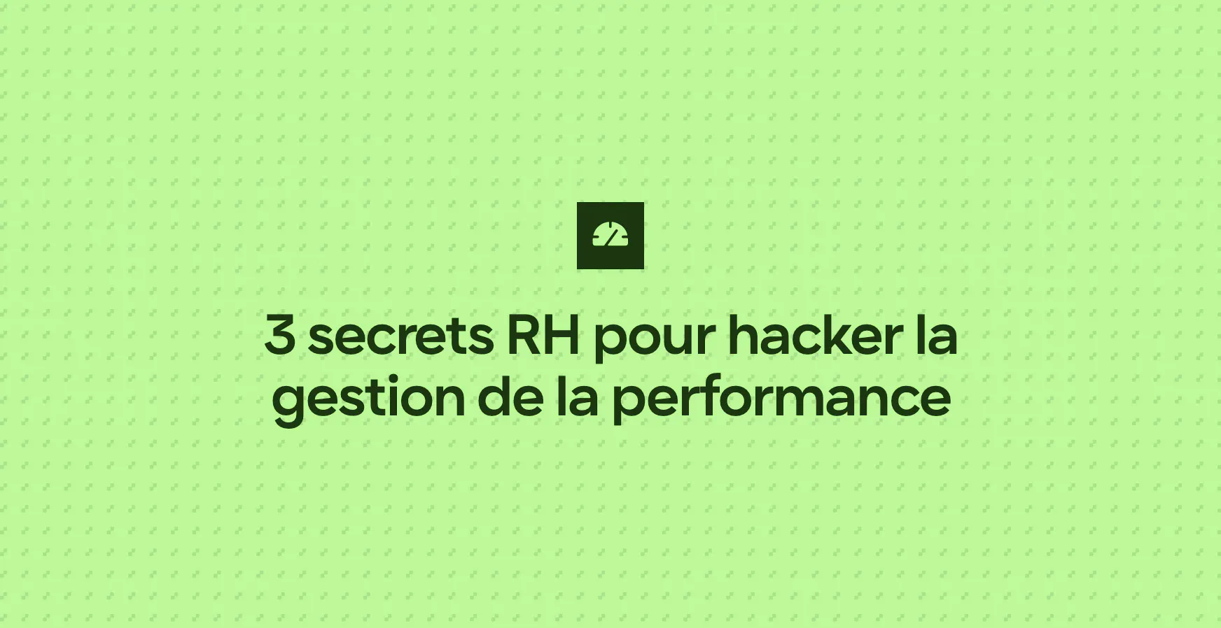3 secrets RH pour hacker la gestion de la performance