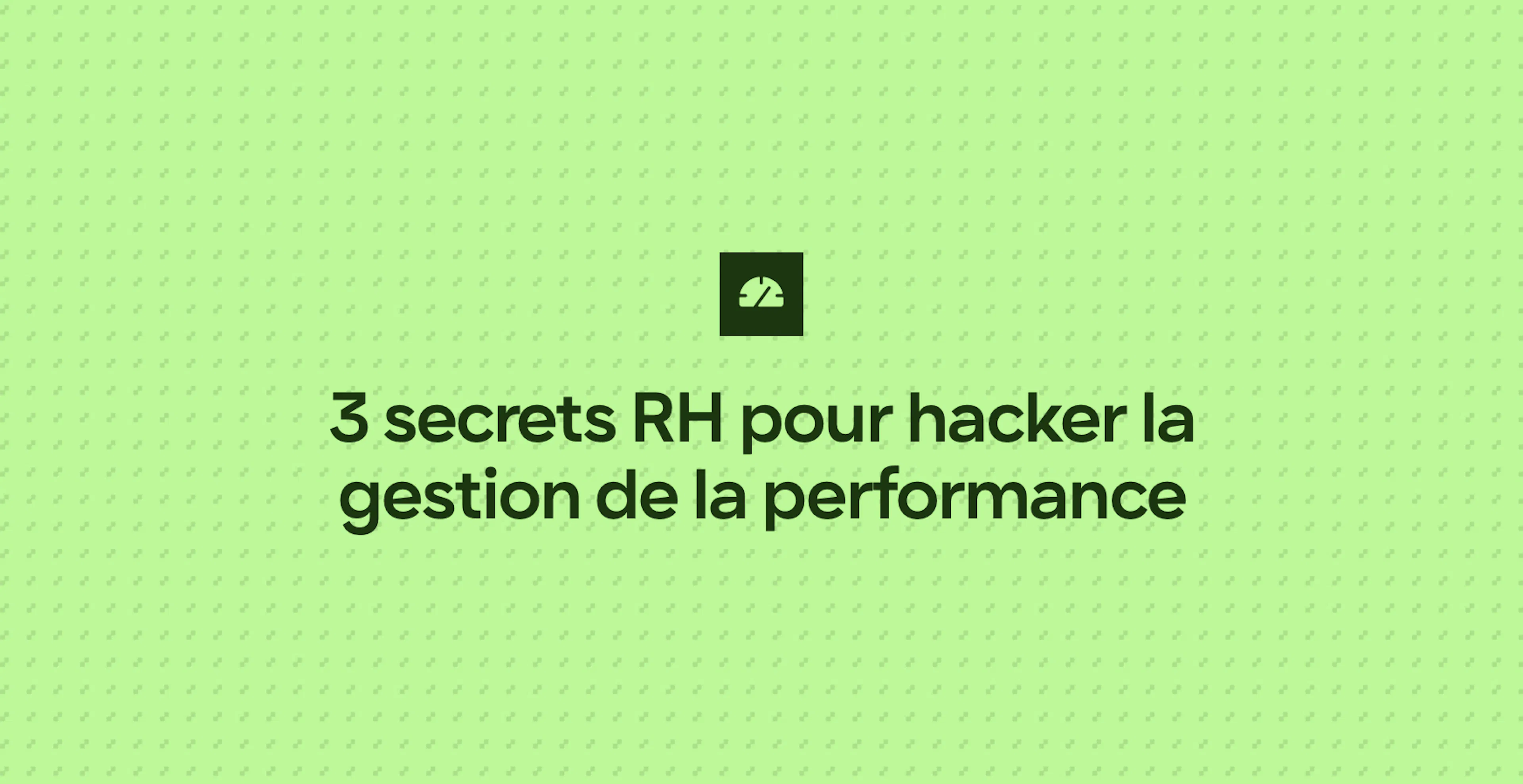 3 secrets RH pour hacker la gestion de la performance