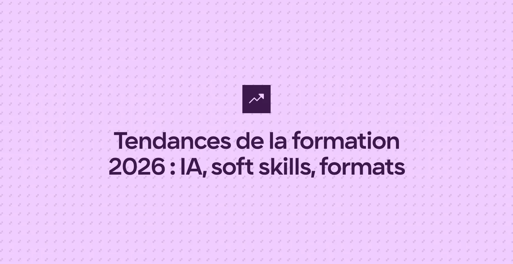 Tendances de la formation 2026 : IA, soft skills, formats