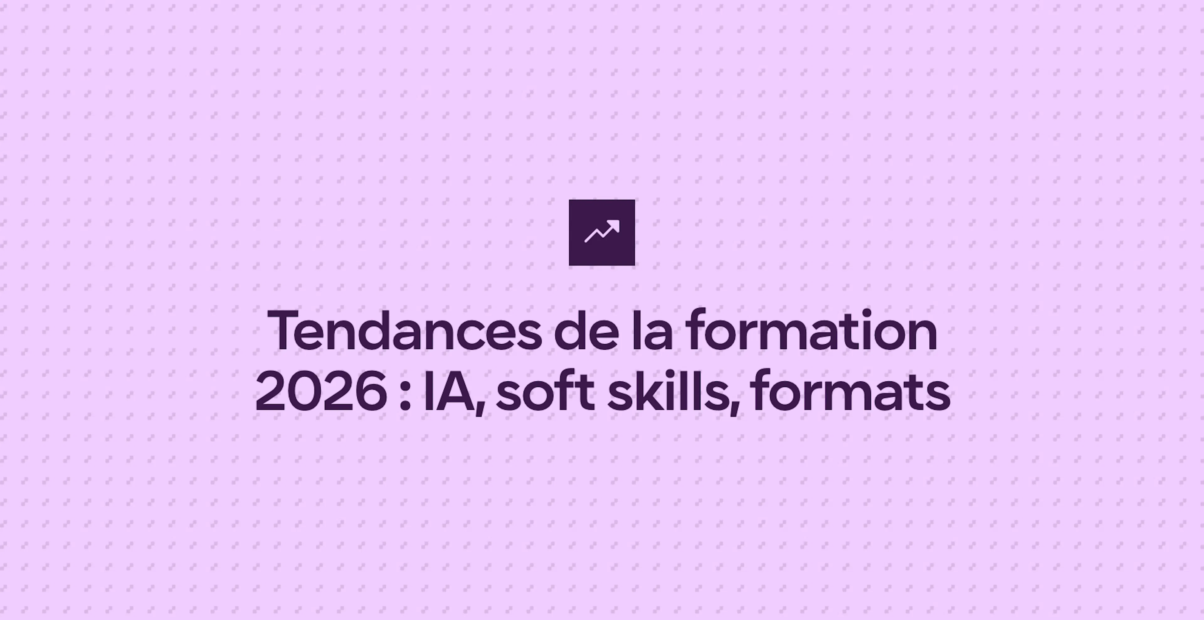 Tendances de la formation 2026 : IA, soft skills, formats