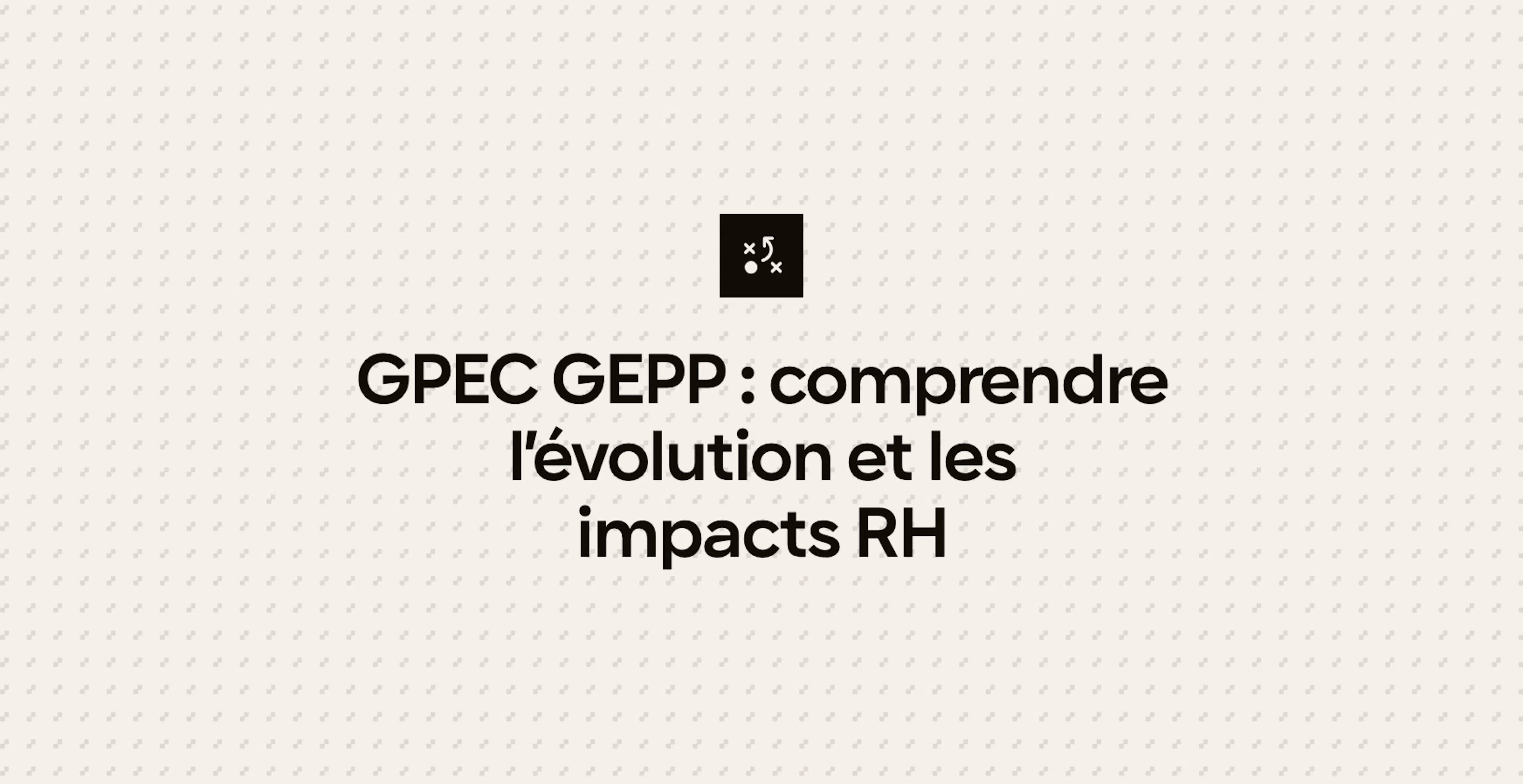 GPEC GEPP : comprendre l’évolution et les impacts RH