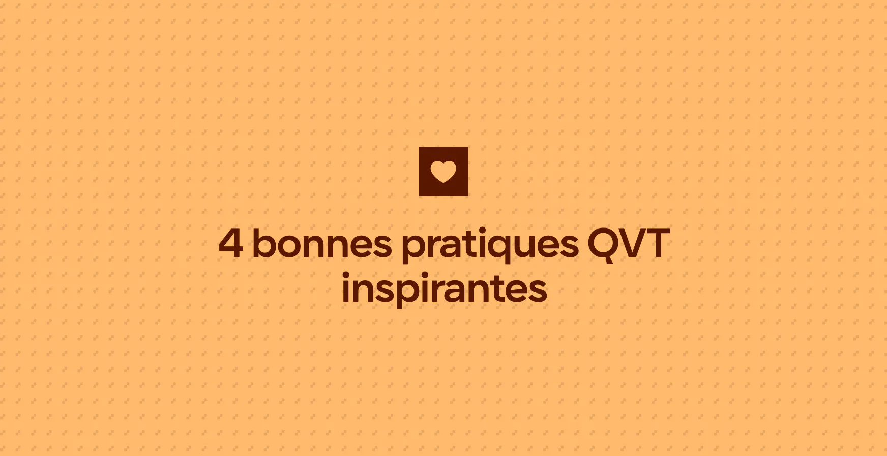 4 bonnes pratiques QVT inspirantes