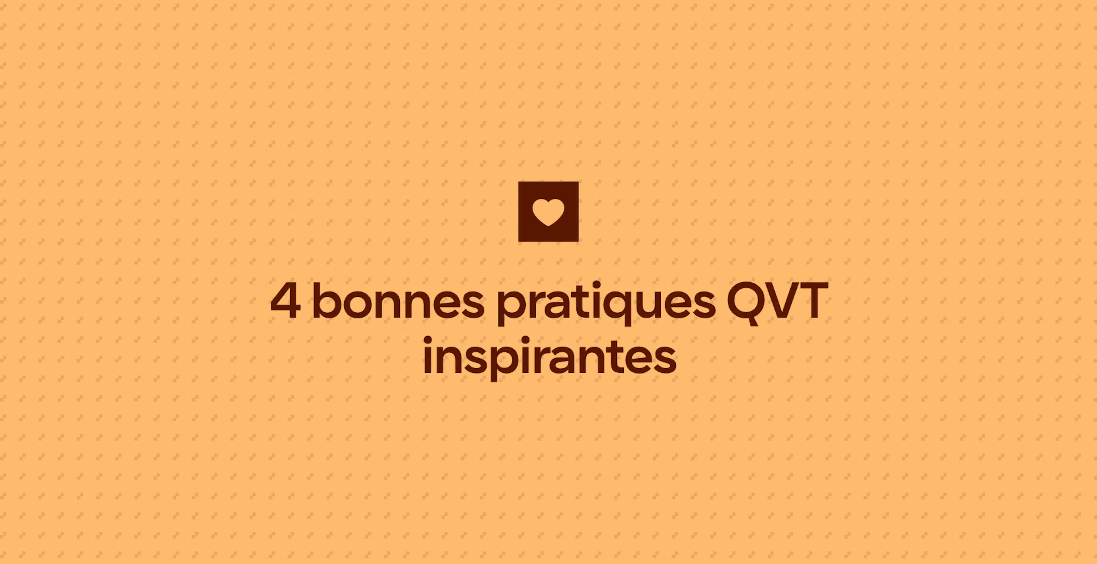 4 bonnes pratiques QVT inspirantes