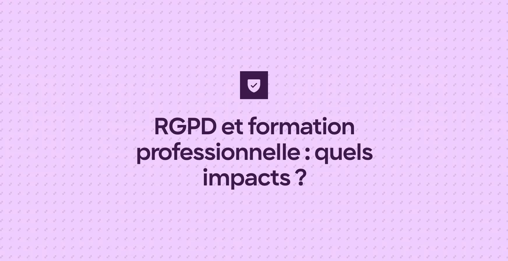RGPD et formation professionnelle : quels impacts ?