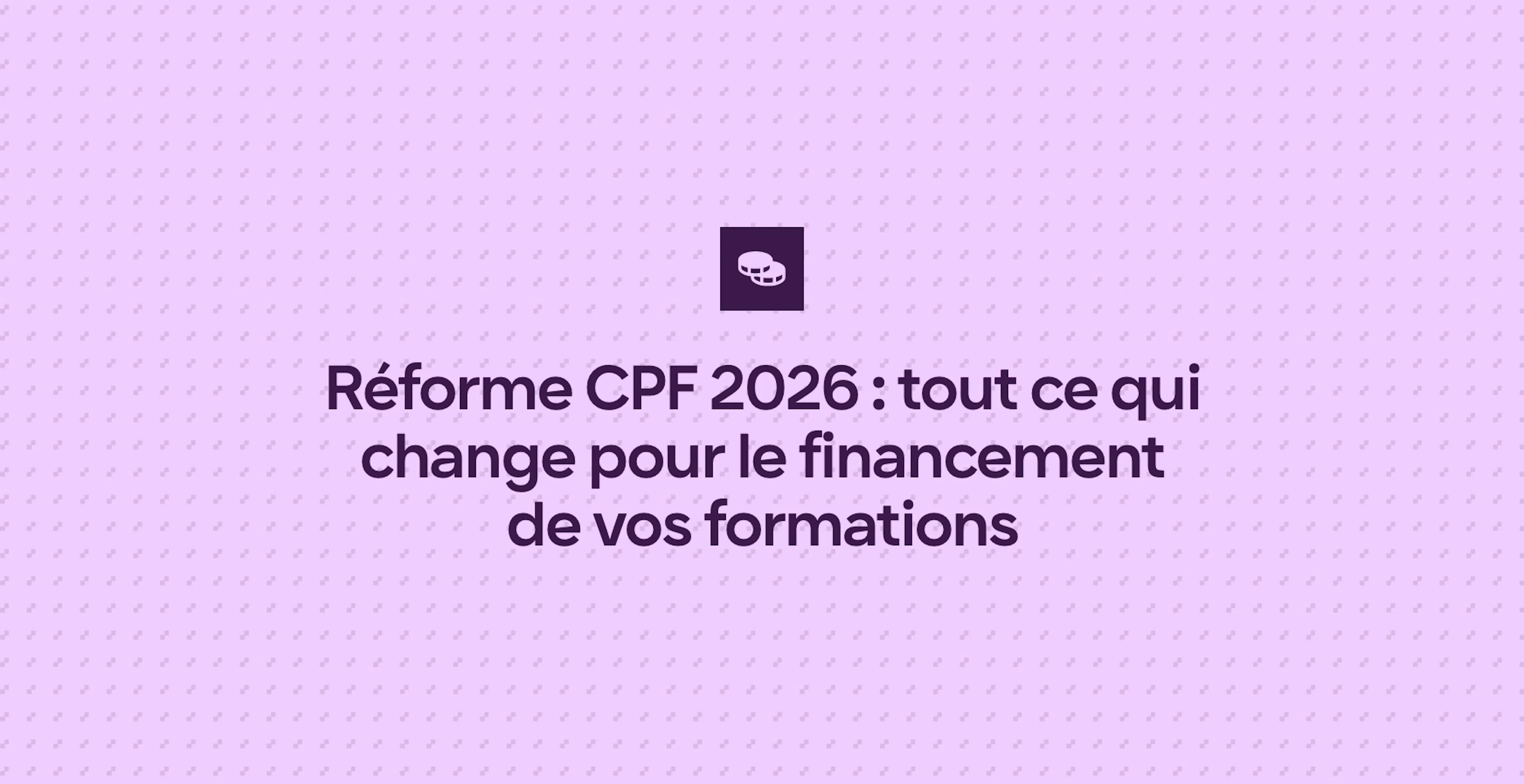 Réforme CPF 2026 : tout ce qui change pour le financement de vos formations