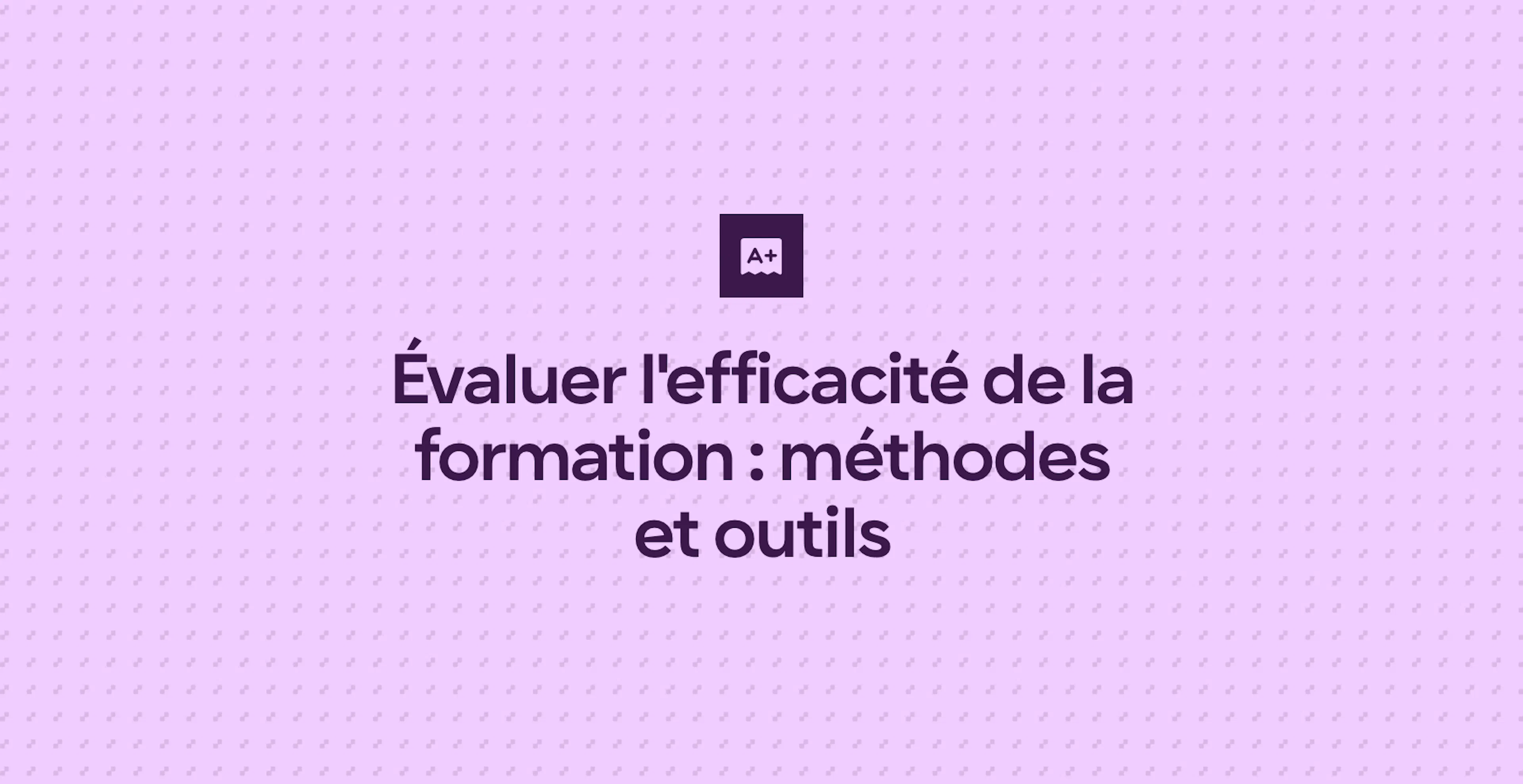 Évaluer l'efficacité de la formation : méthodes et outils