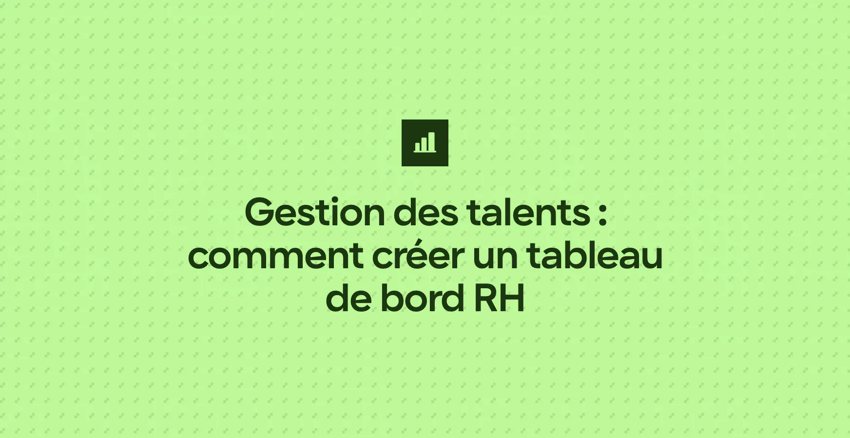 Gestion des talents : comment créer un tableau de bord RH