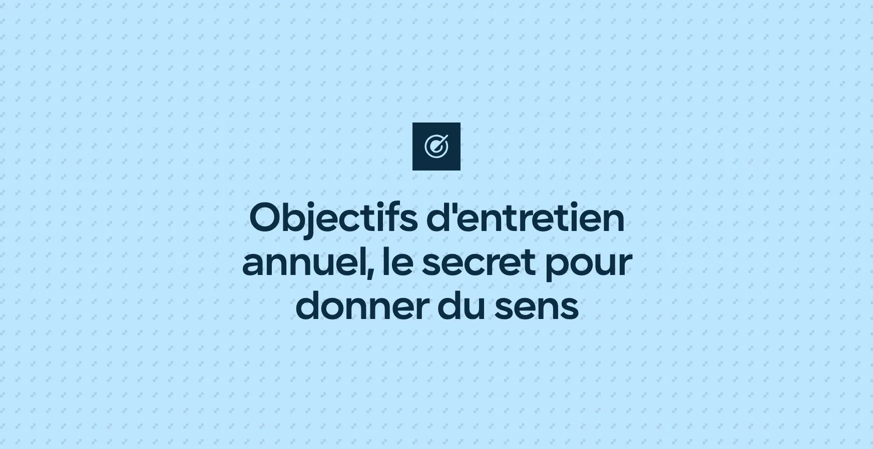 Objectifs d'entretien annuel, le secret pour donner du sens