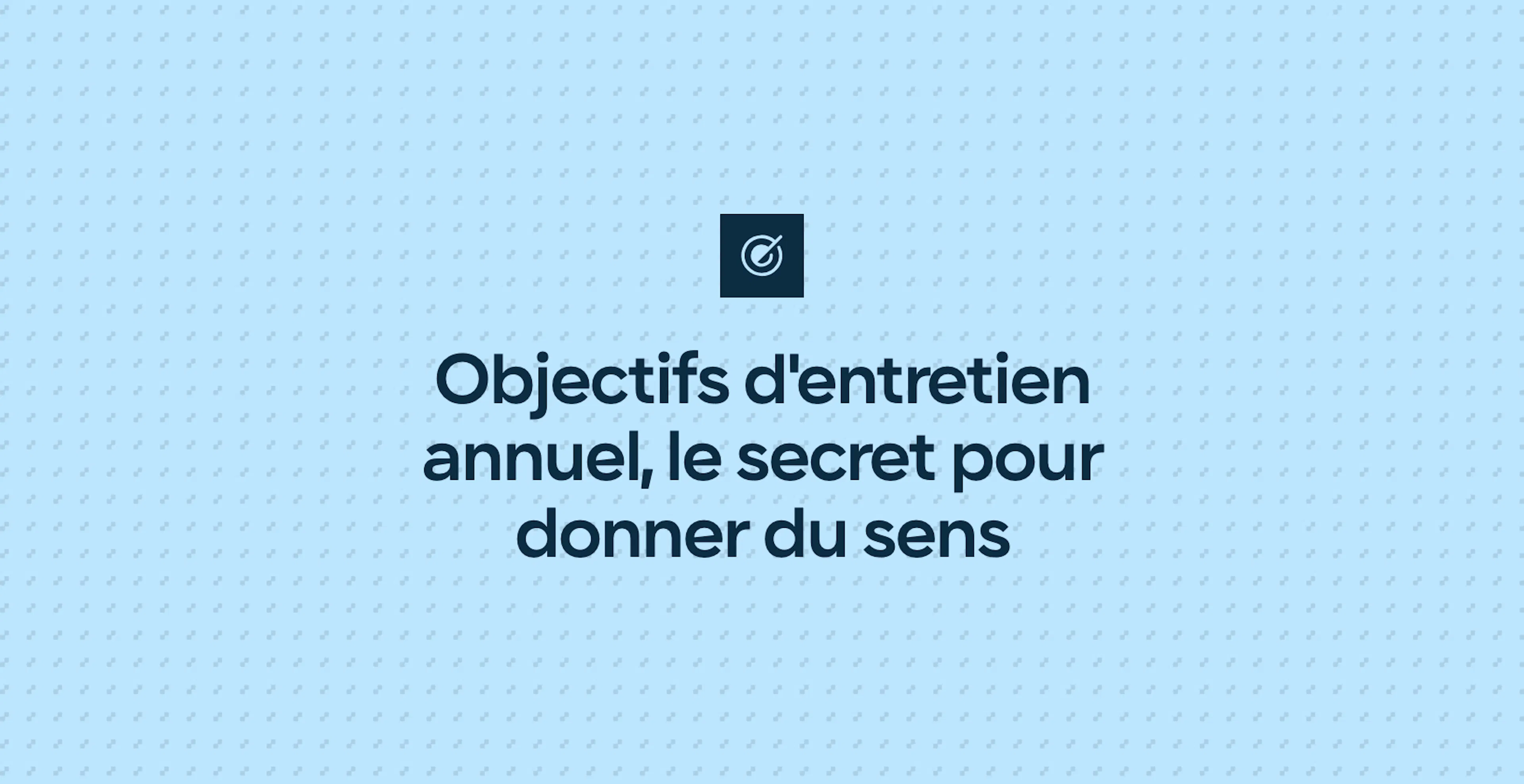 Objectifs d'entretien annuel, le secret pour donner du sens