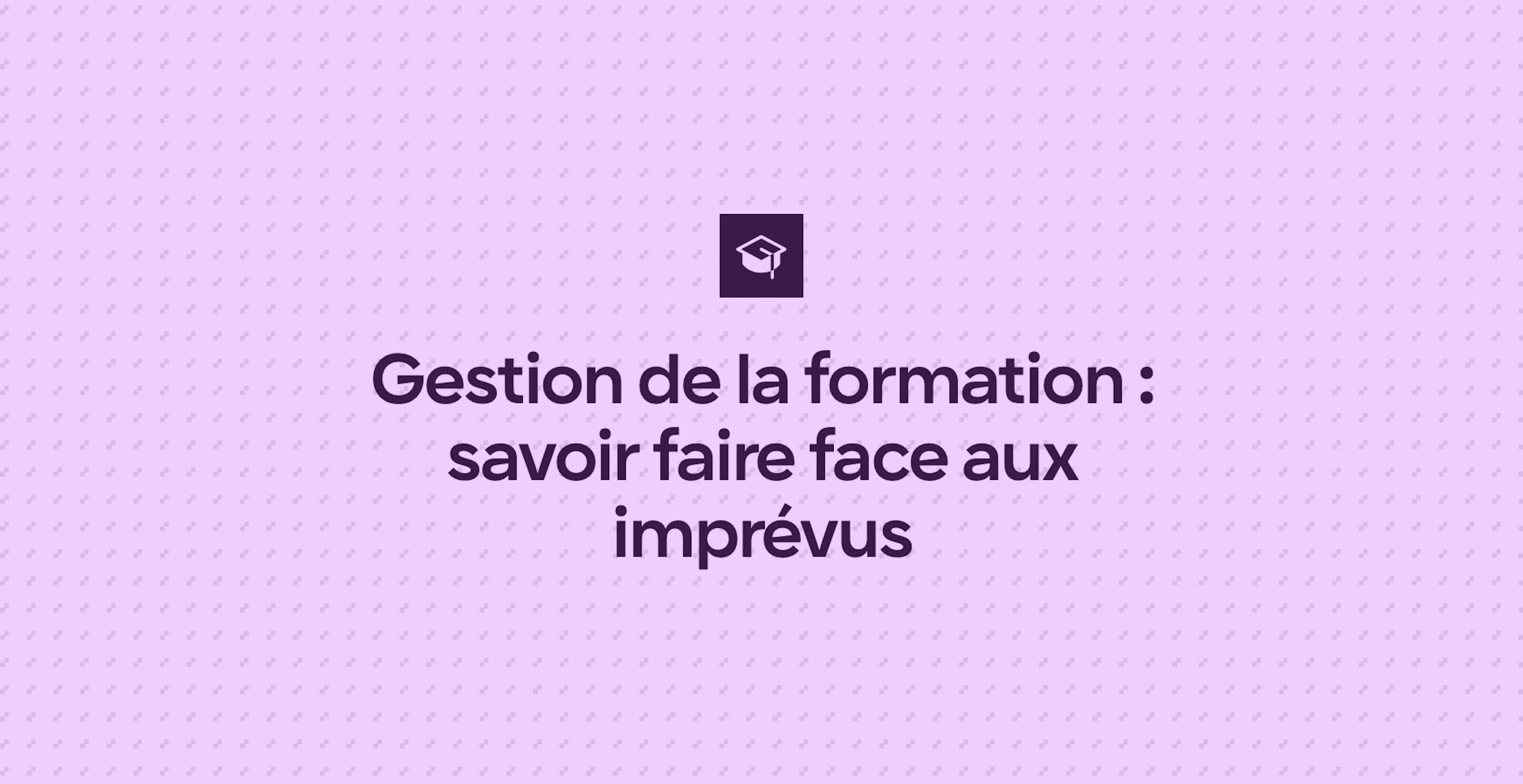Gestion de la formation : savoir faire face aux imprévus
