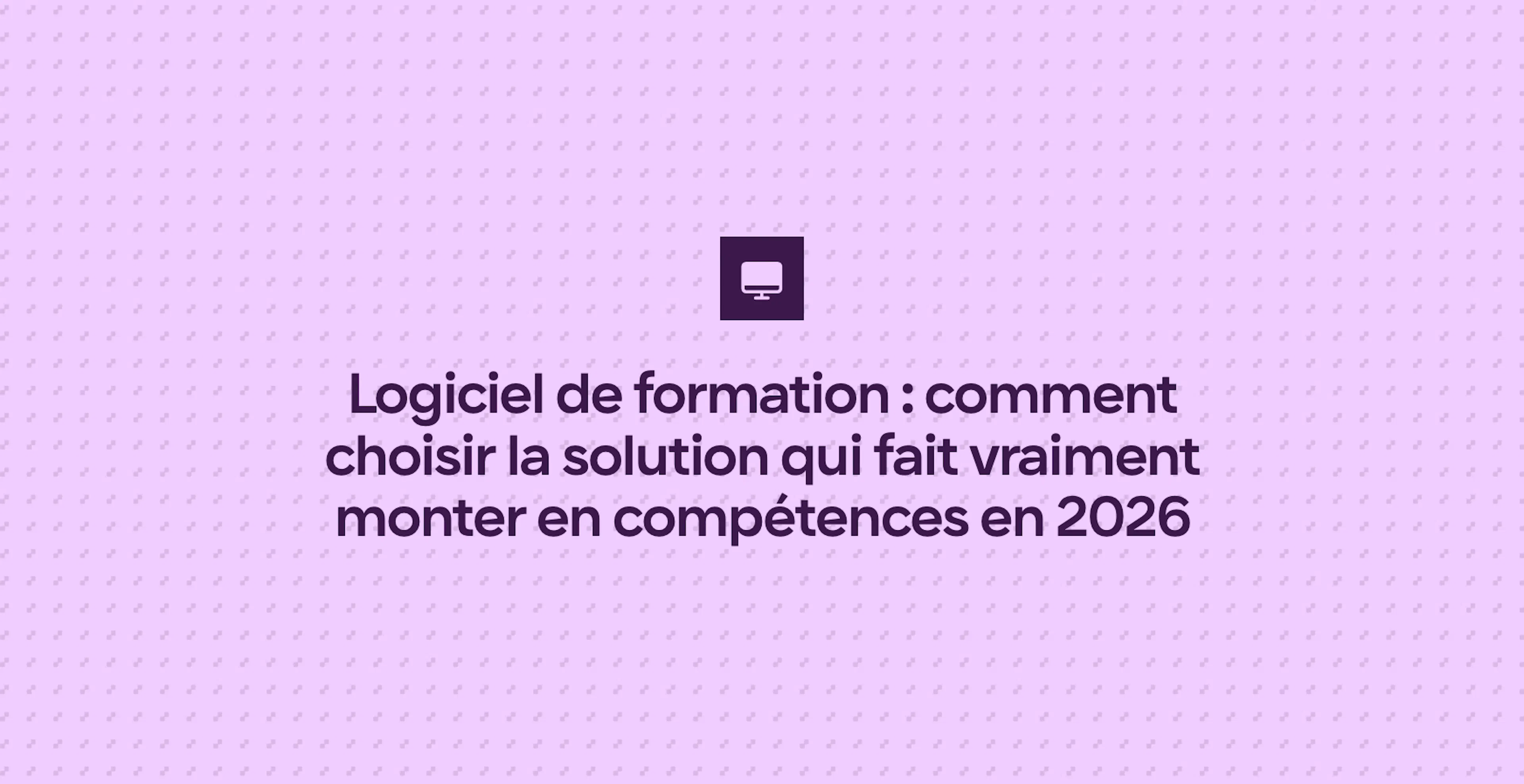 Logiciel de formation : comment choisir la solution qui fait vraiment monter en compétences en 2026