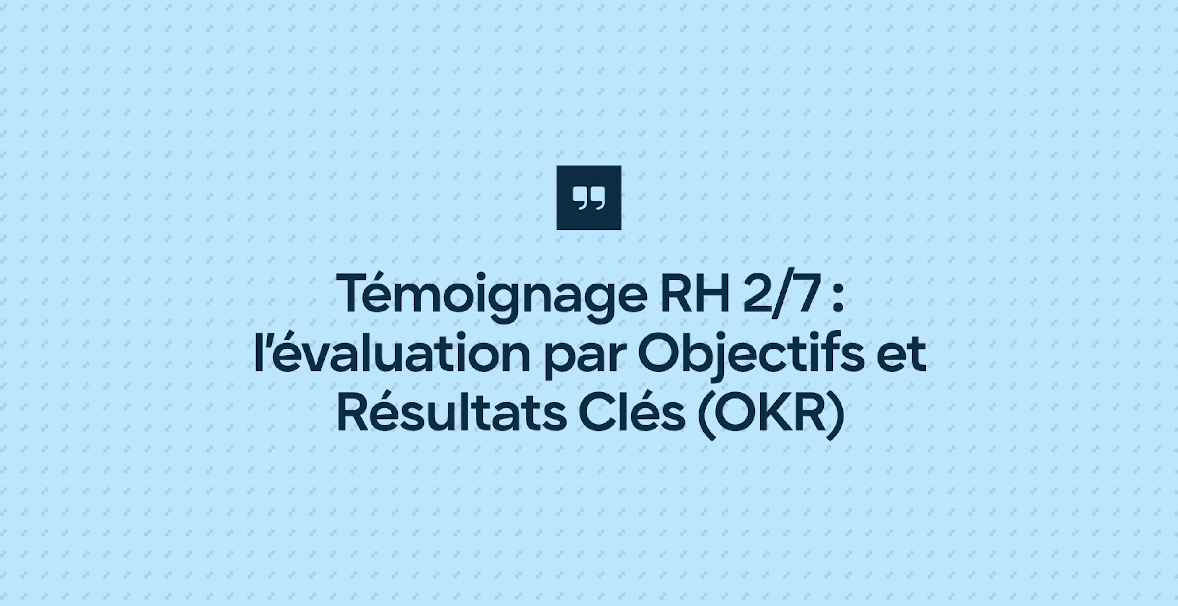 Témoignage RH 2/7 : l’évaluation par Objectifs et Résultats Clés (OKR)