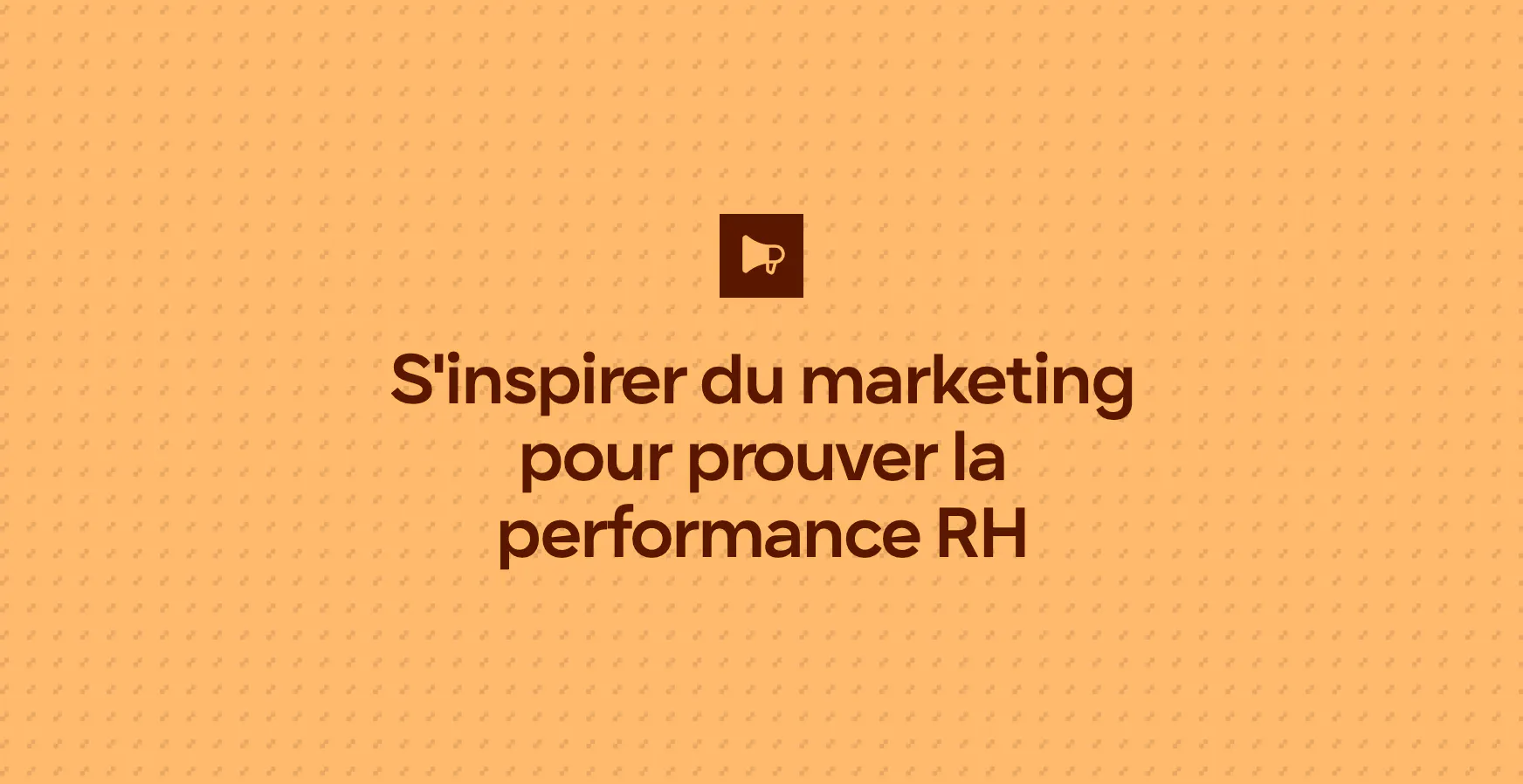 S'inspirer du marketing pour prouver la performance RH