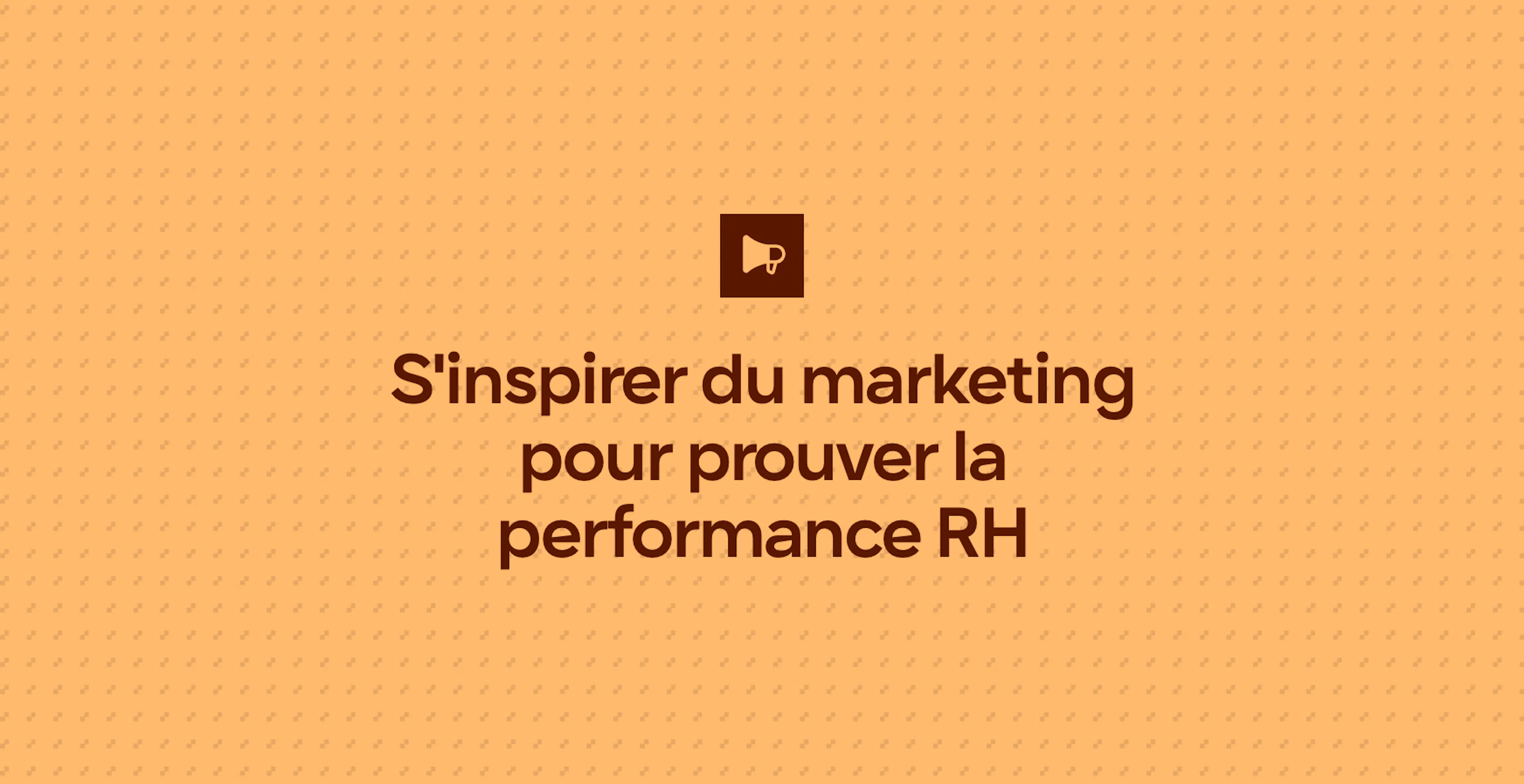 S'inspirer du marketing pour prouver la performance RH