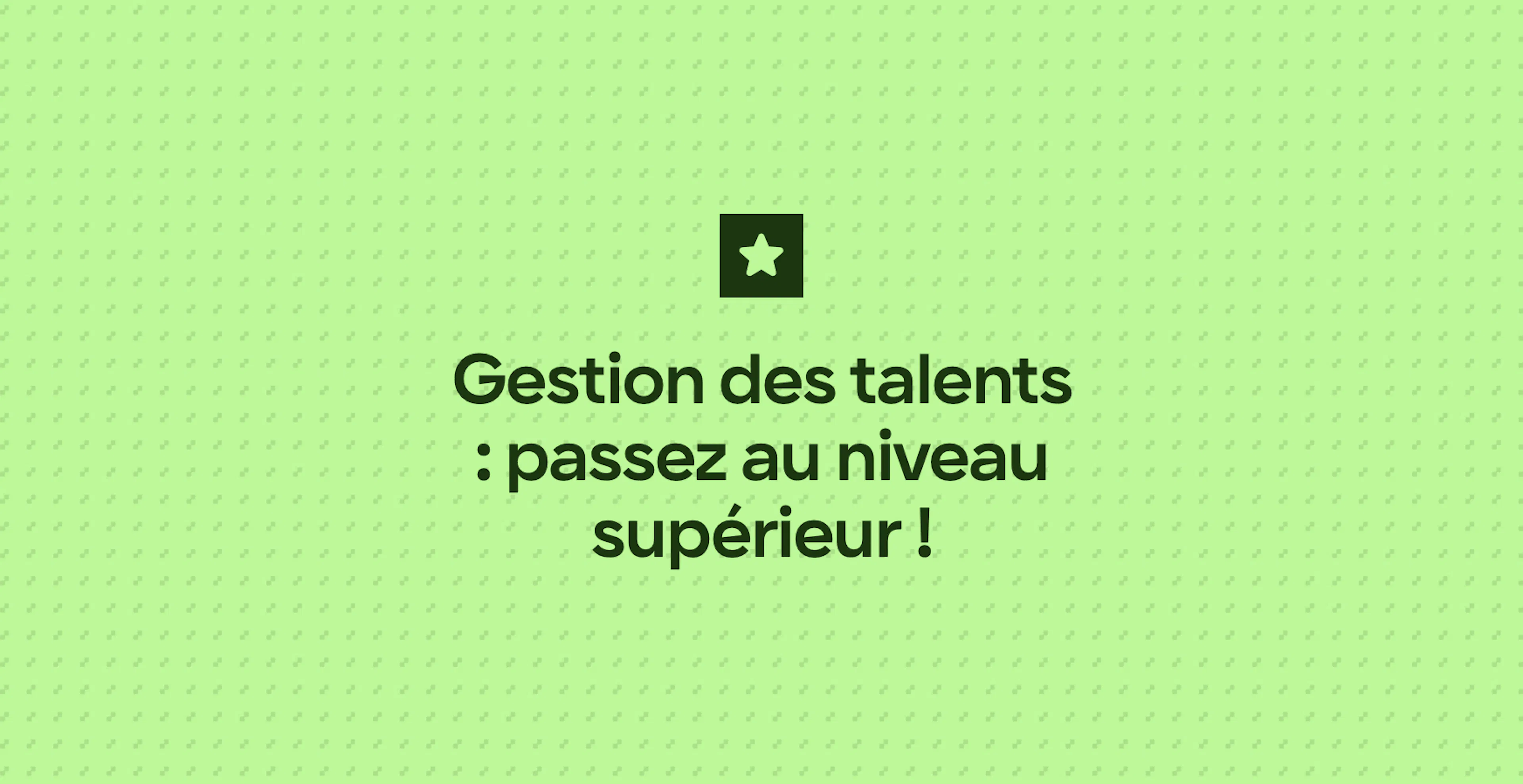 Gestion des talents : passez au niveau supérieur !