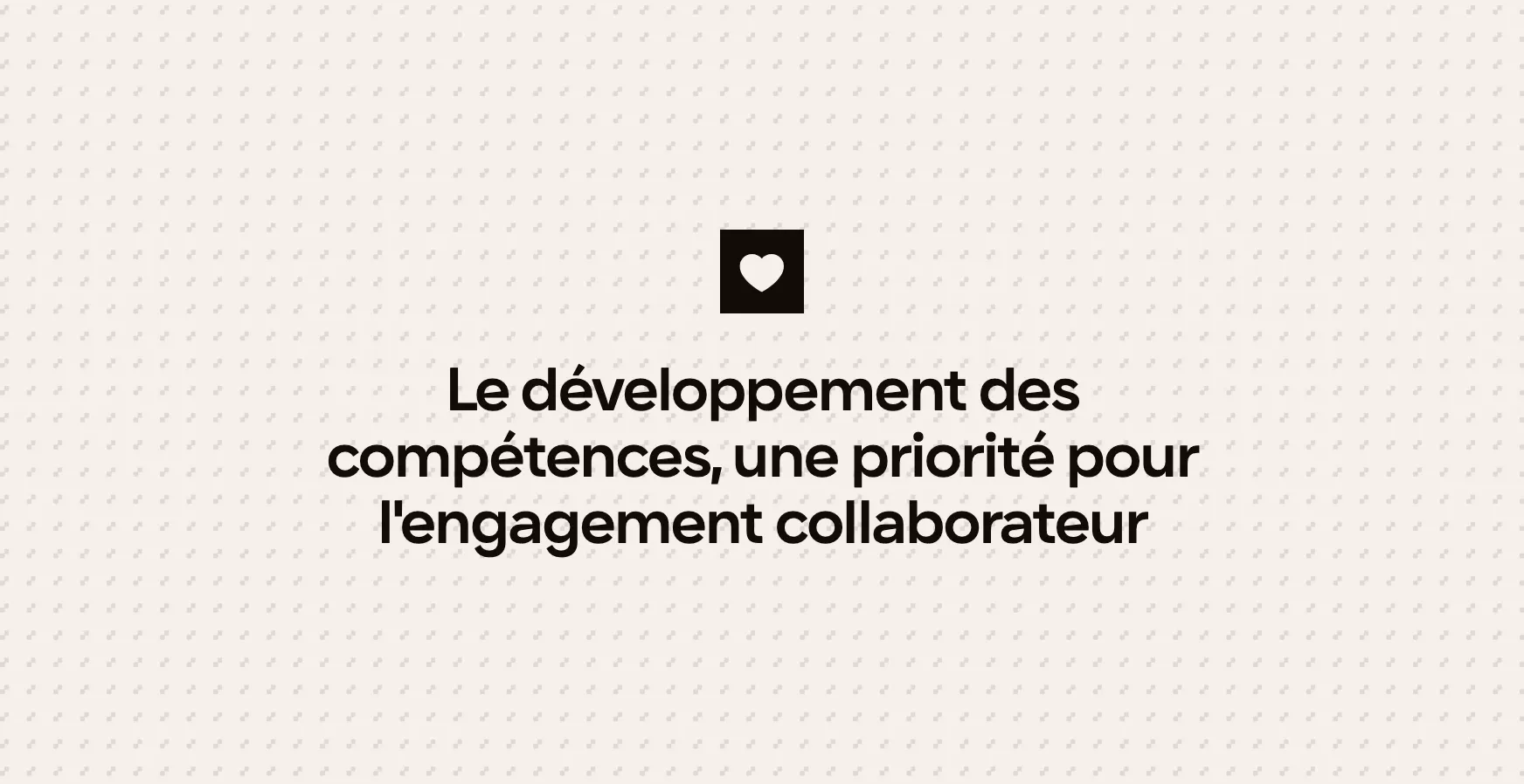 Le développement des compétences, une priorité pour l'engagement collaborateur