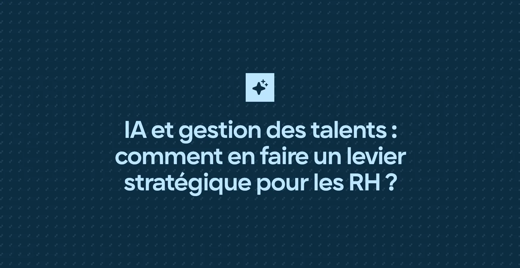 IA et gestion des talents : comment en faire un levier stratégique pour les RH ?
