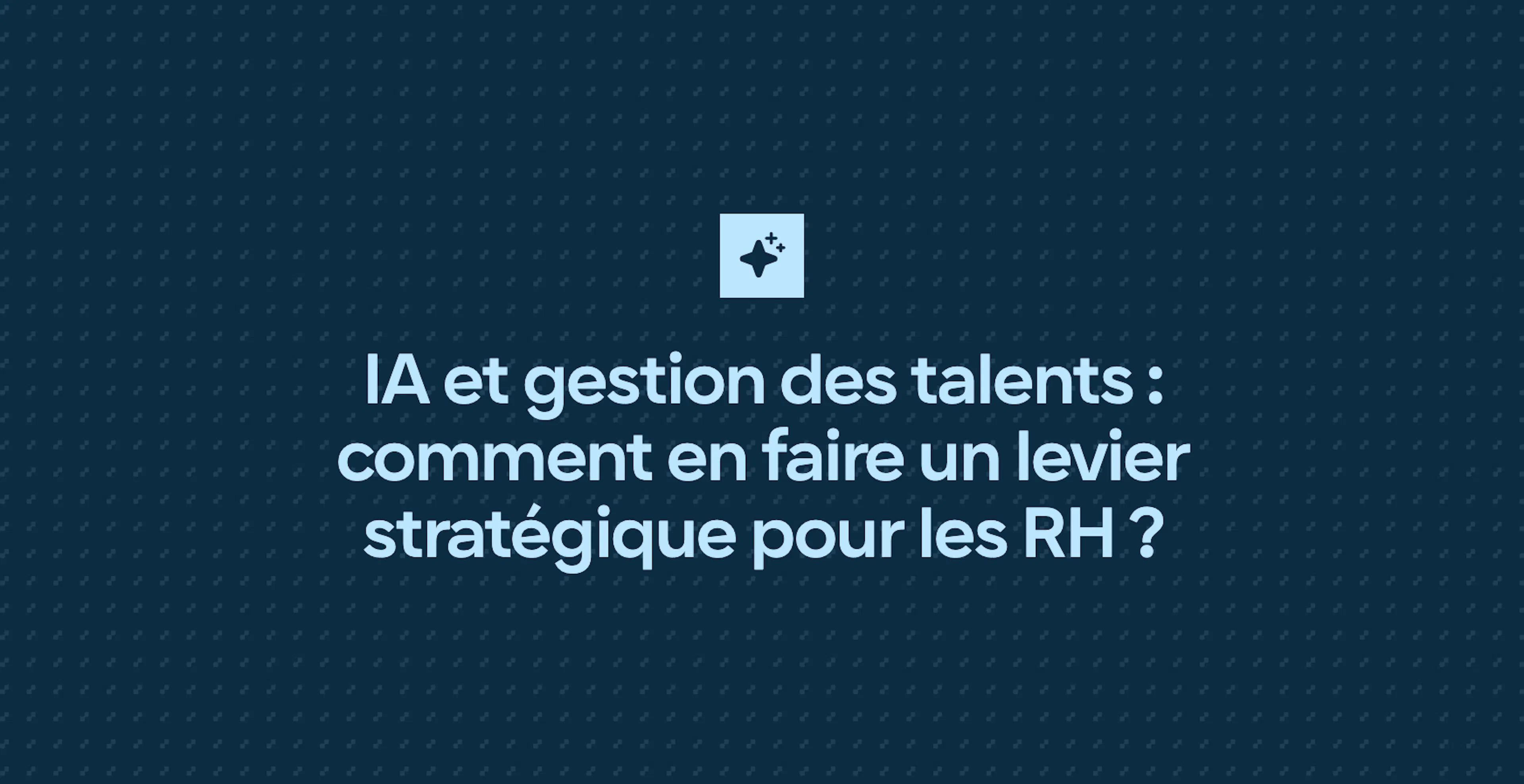 IA et gestion des talents : comment en faire un levier stratégique pour les RH ?