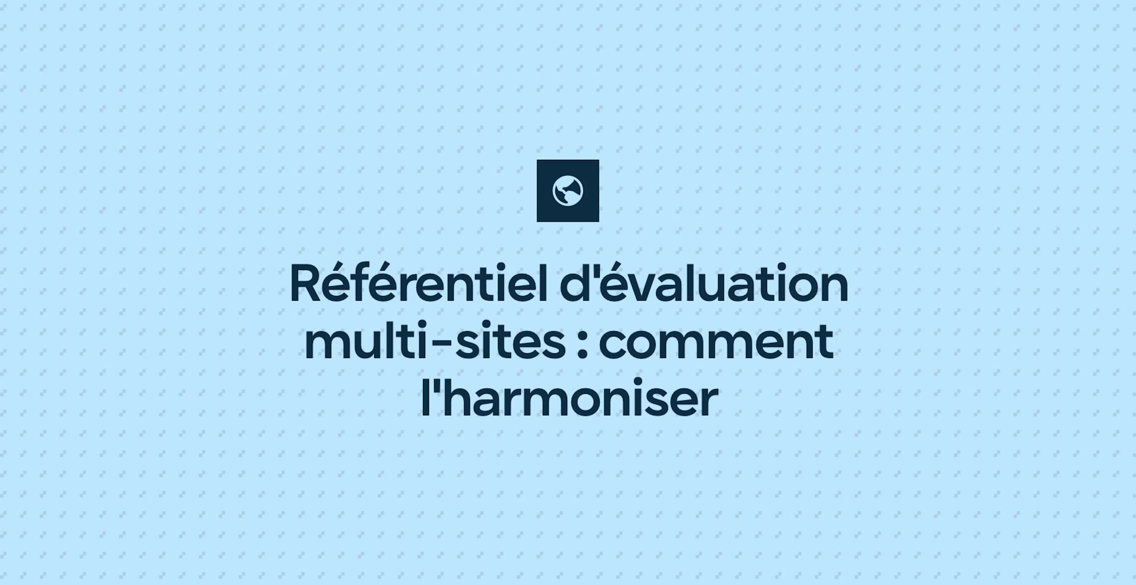 Référentiel d'évaluation multi-sites : comment l'harmoniser