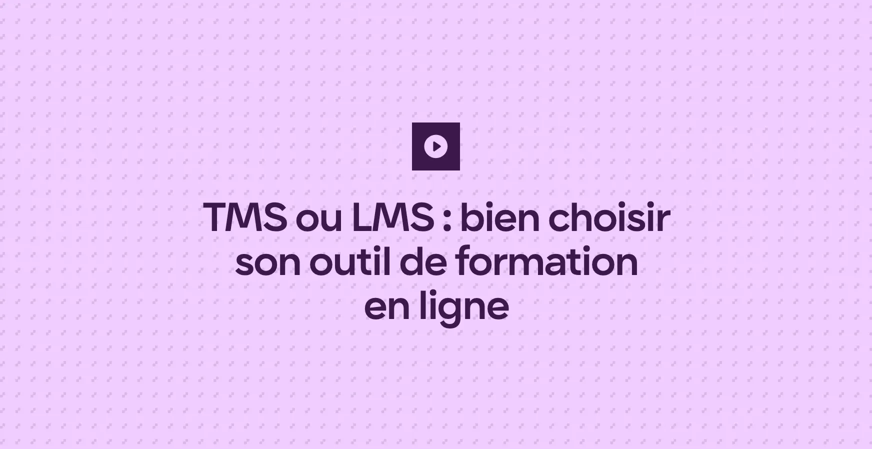 TMS ou LMS : bien choisir son outil de formation en ligne
