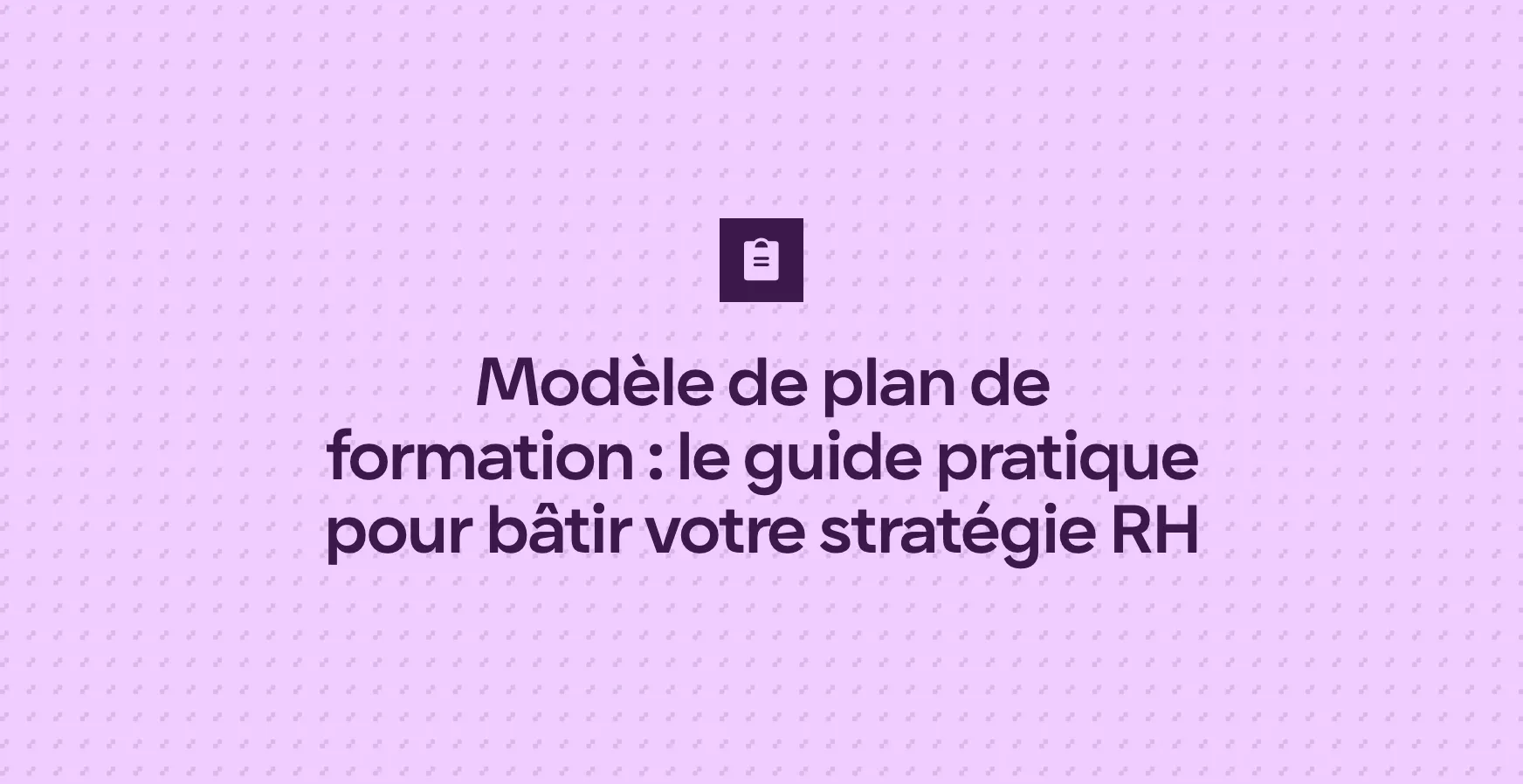 Modèle de plan de formation : le guide pratique pour bâtir votre stratégie RH
