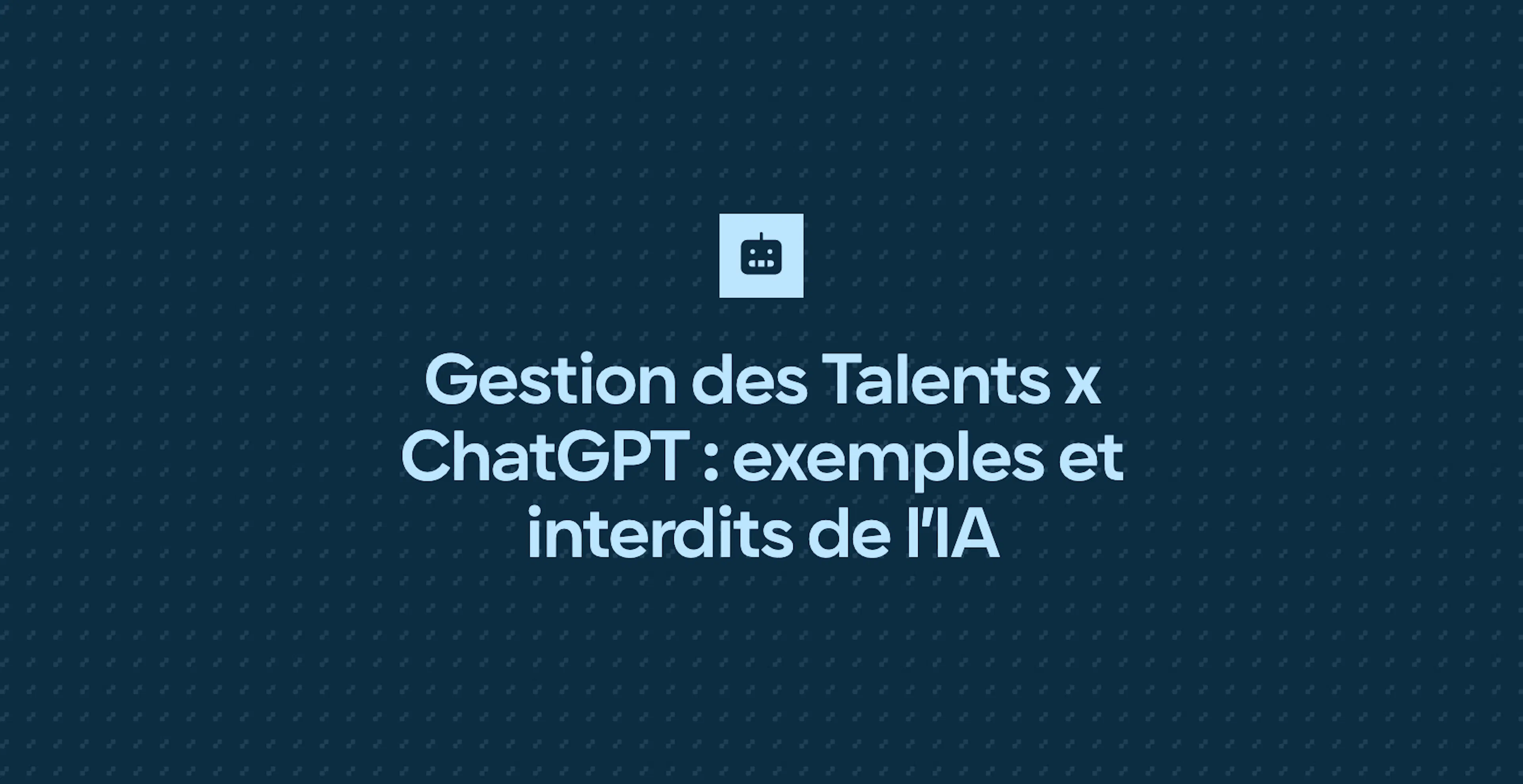 Gestion des Talents x ChatGPT : exemples et interdits de l’IA