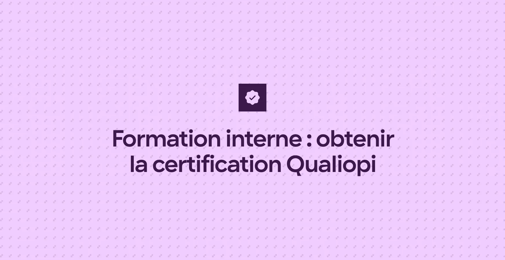 Formation interne : obtenir la certification Qualiopi