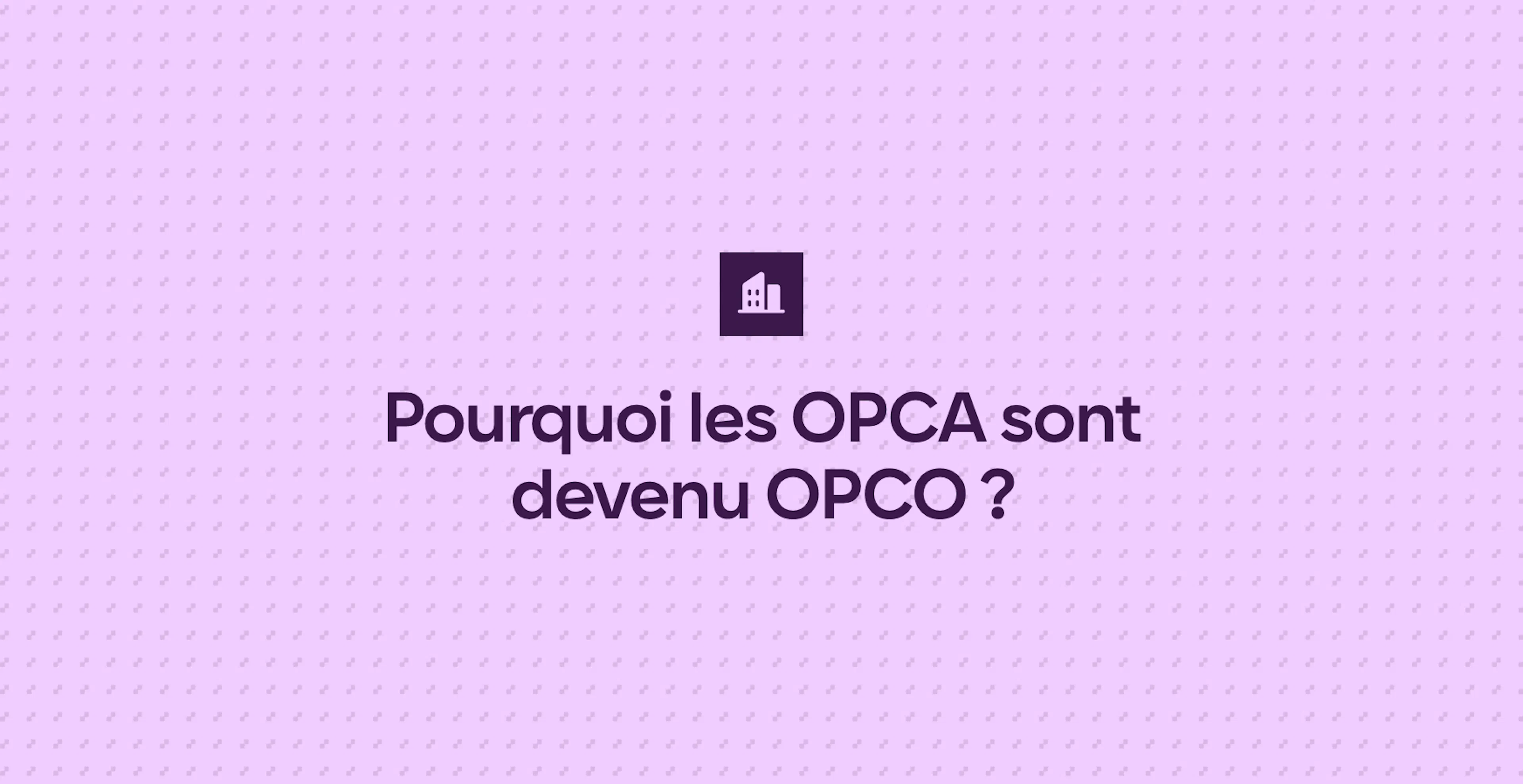 Pourquoi les OPCA sont devenu OPCO ?