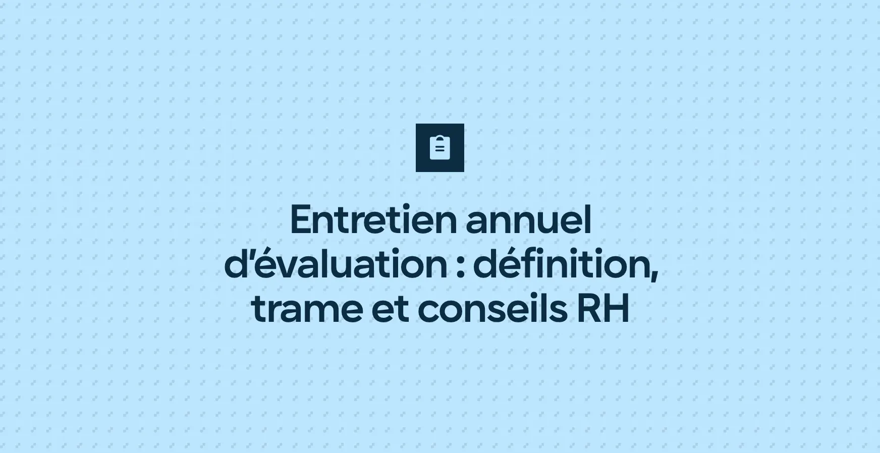 Entretien annuel d’évaluation : définition, trame et conseils RH