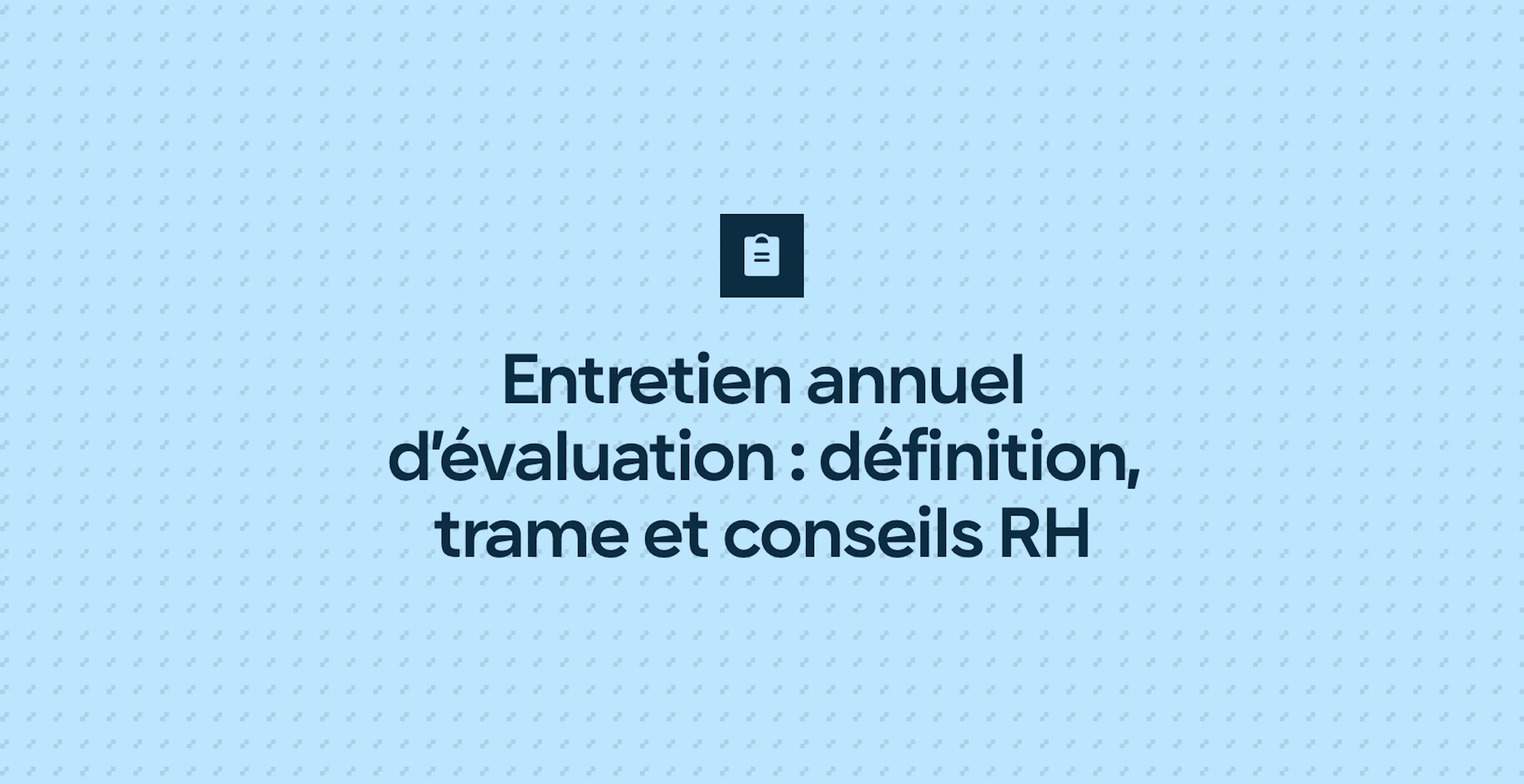Entretien annuel d’évaluation : définition, trame et conseils RH