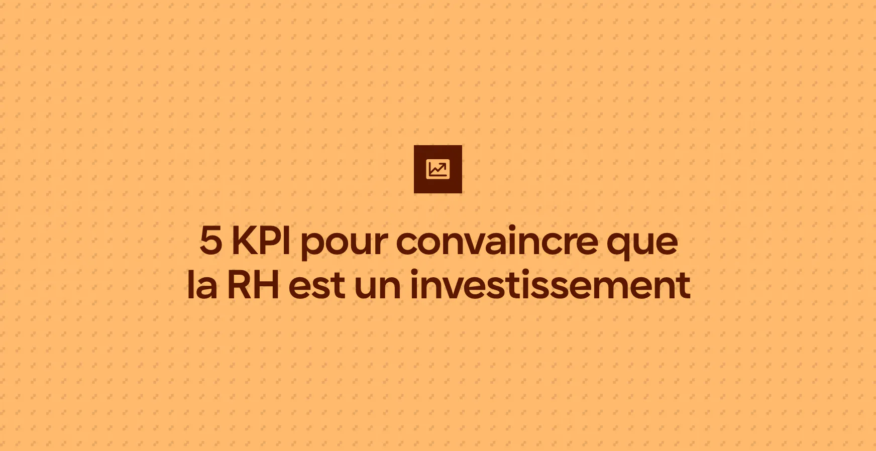 5 KPI pour convaincre que la RH est un investissement
