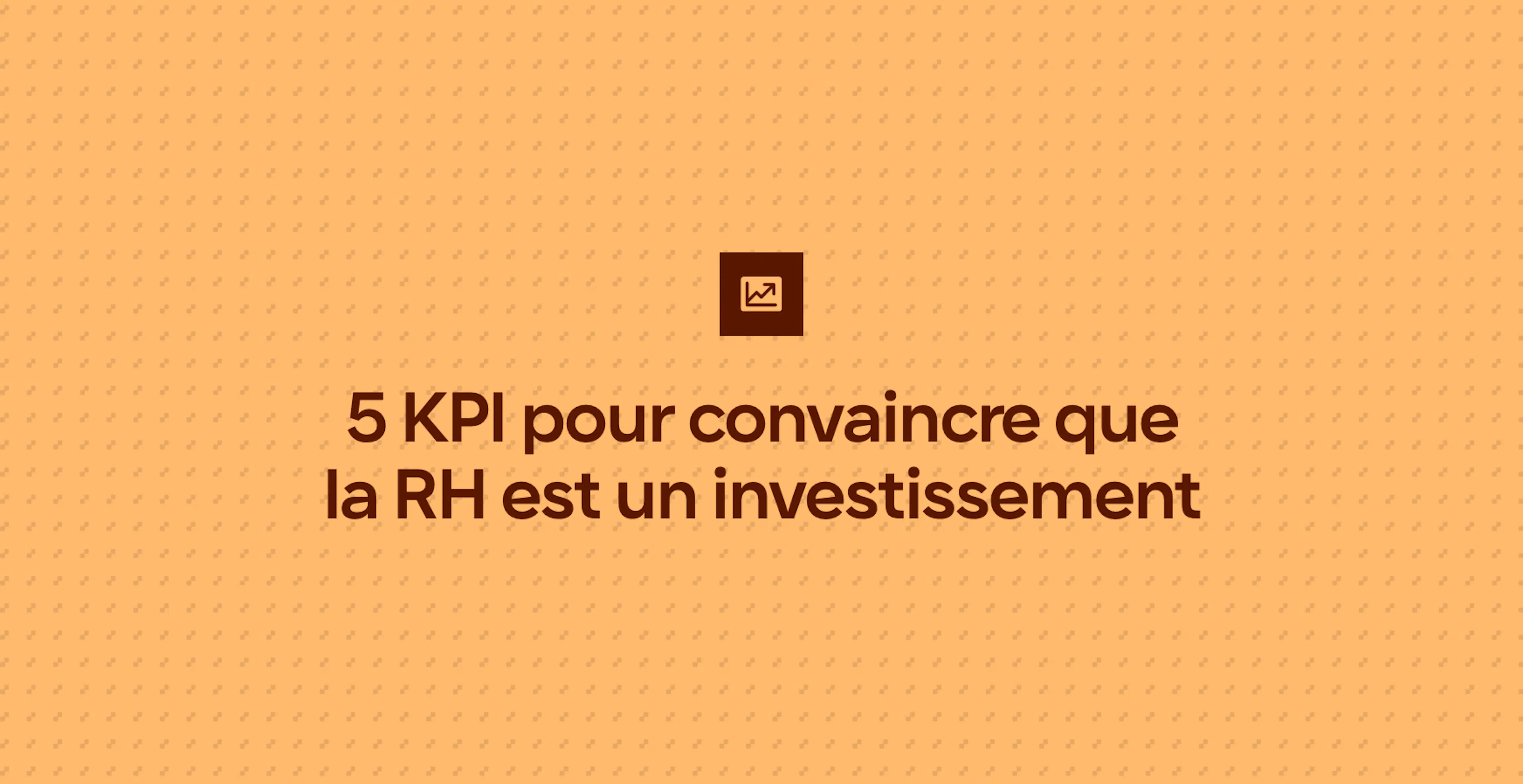 5 KPI pour convaincre que la RH est un investissement