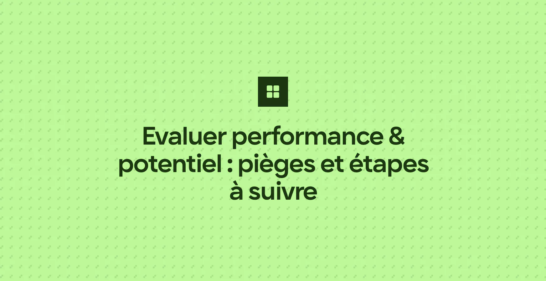 Evaluer performance & potentiel : pièges et étapes à suivre