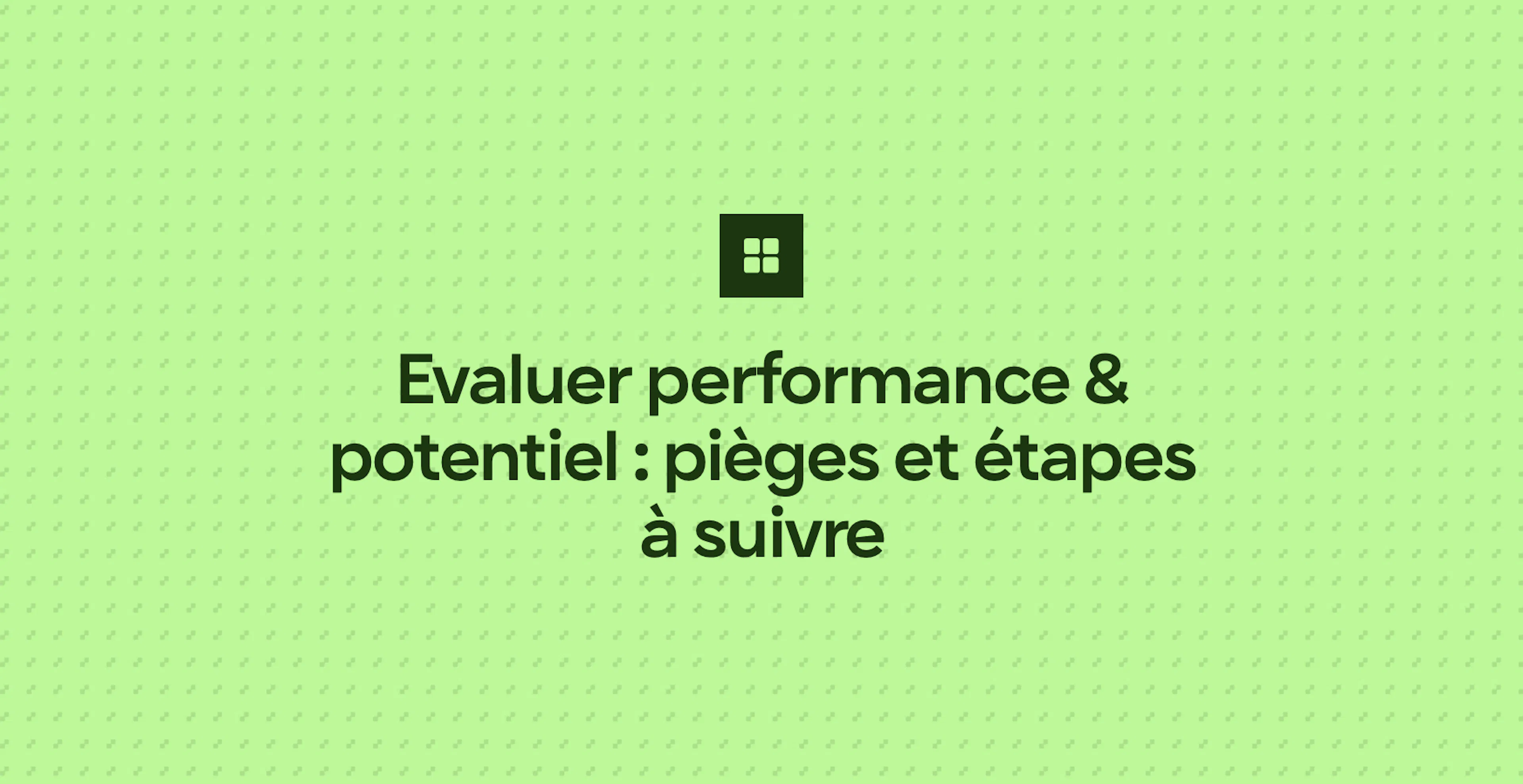 Evaluer performance & potentiel : pièges et étapes à suivre