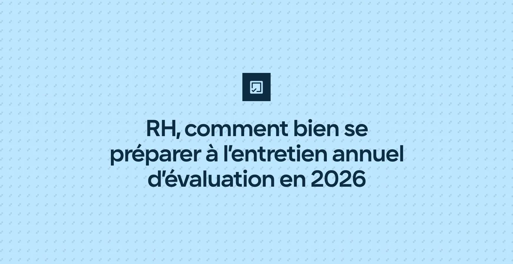RH, comment bien se préparer à l’entretien annuel d’évaluation en 2026