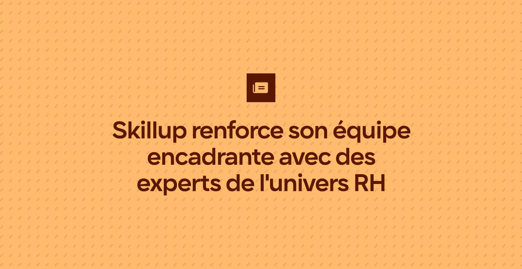 Skillup renforce son équipe encadrante avec des experts de l'univers RH