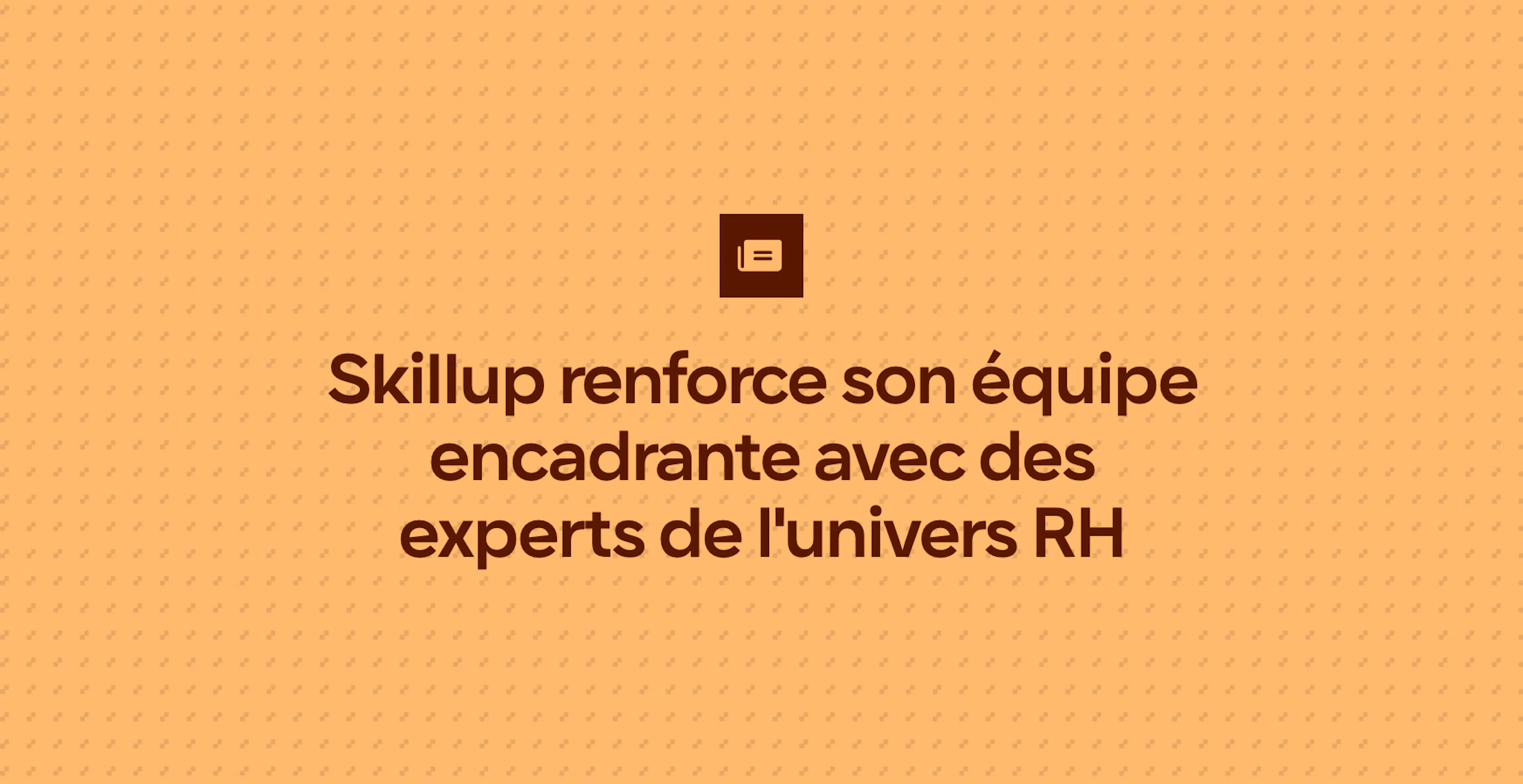 Skillup renforce son équipe encadrante avec des experts de l'univers RH