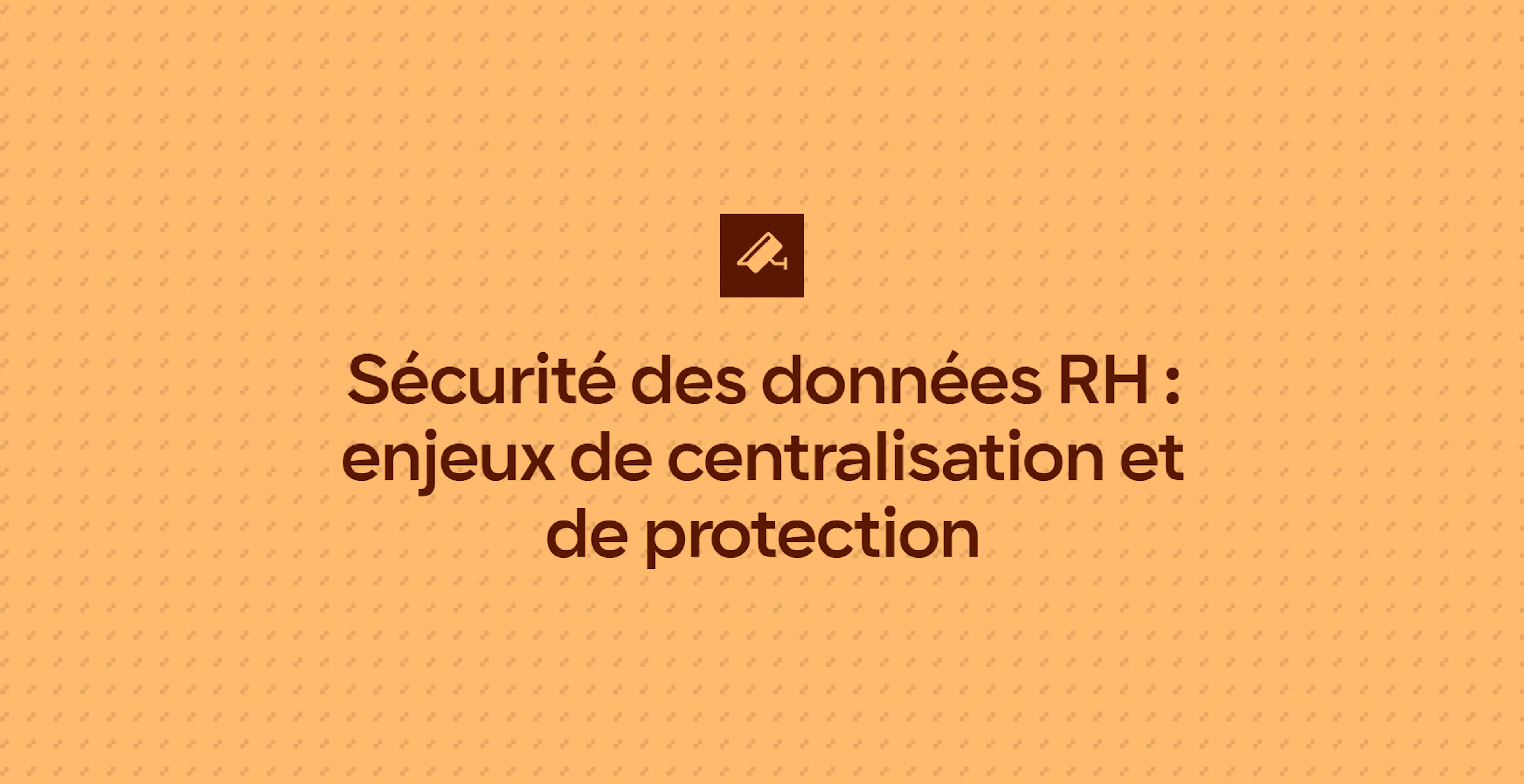 Sécurité des données RH : enjeux de centralisation et de protection