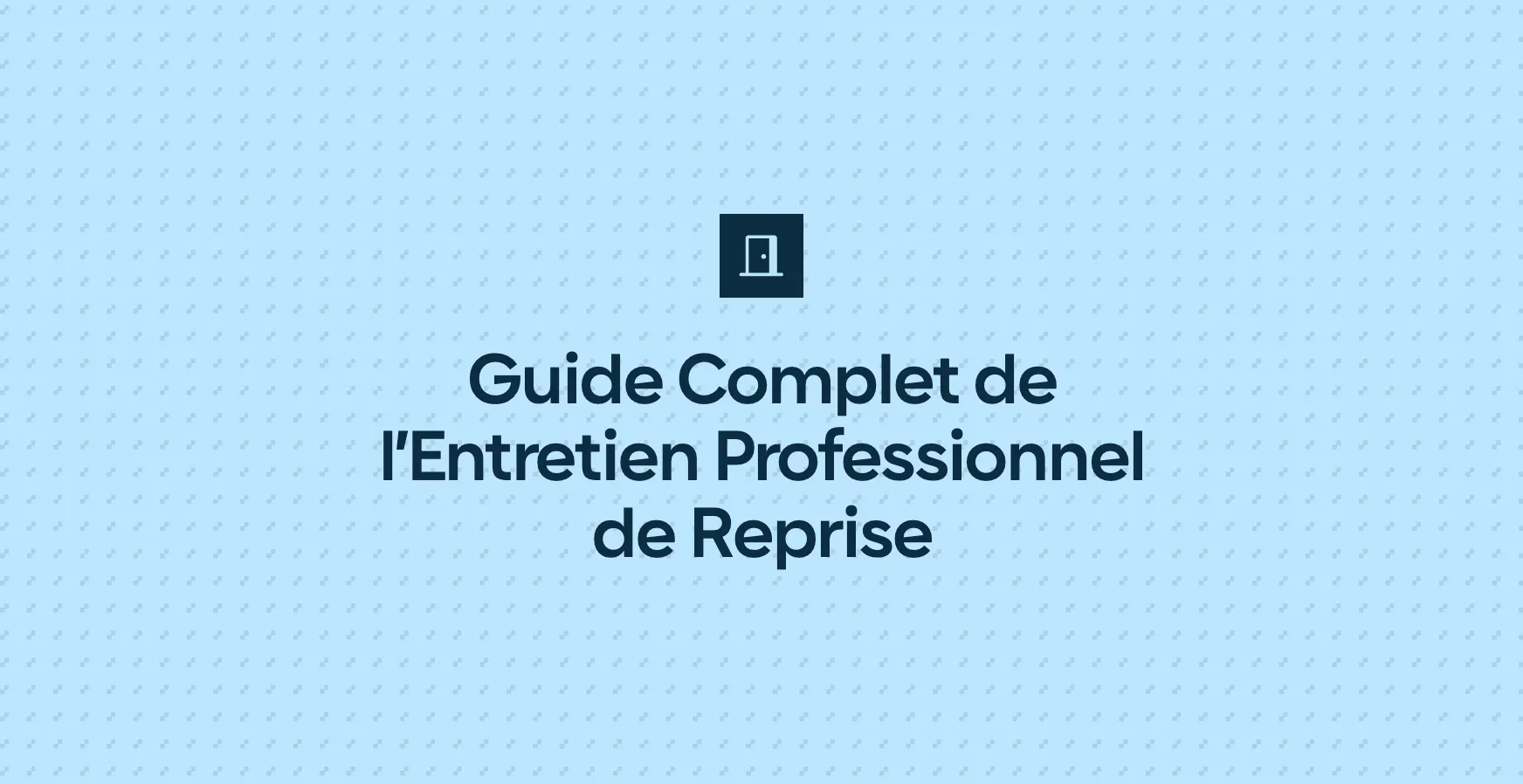 Guide Complet de l’Entretien Professionnel de Reprise