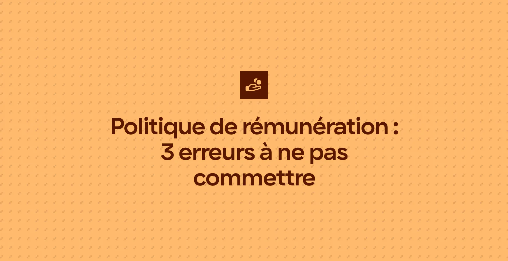 Politique de rémunération : 3 erreurs à ne pas commettre