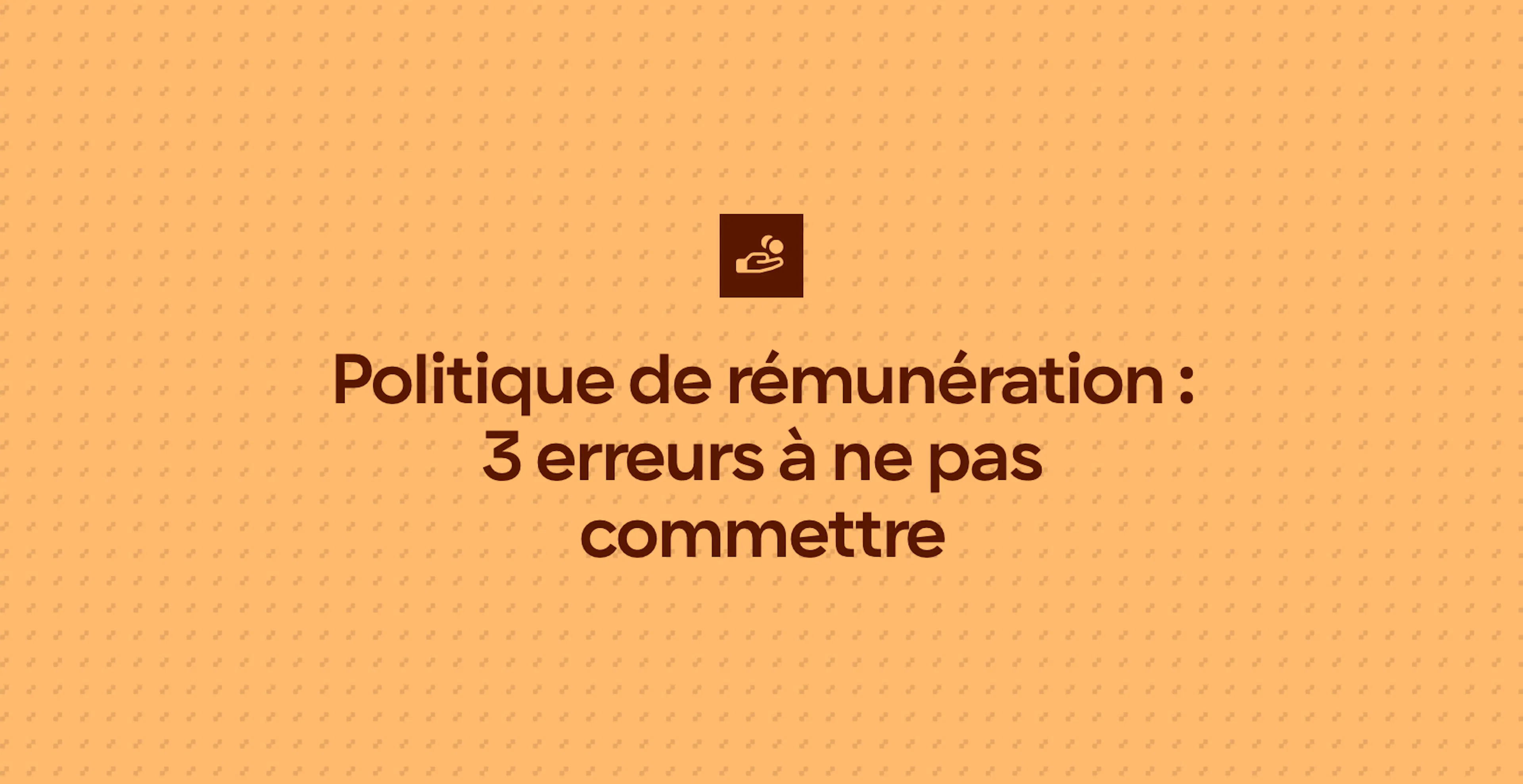 Politique de rémunération : 3 erreurs à ne pas commettre