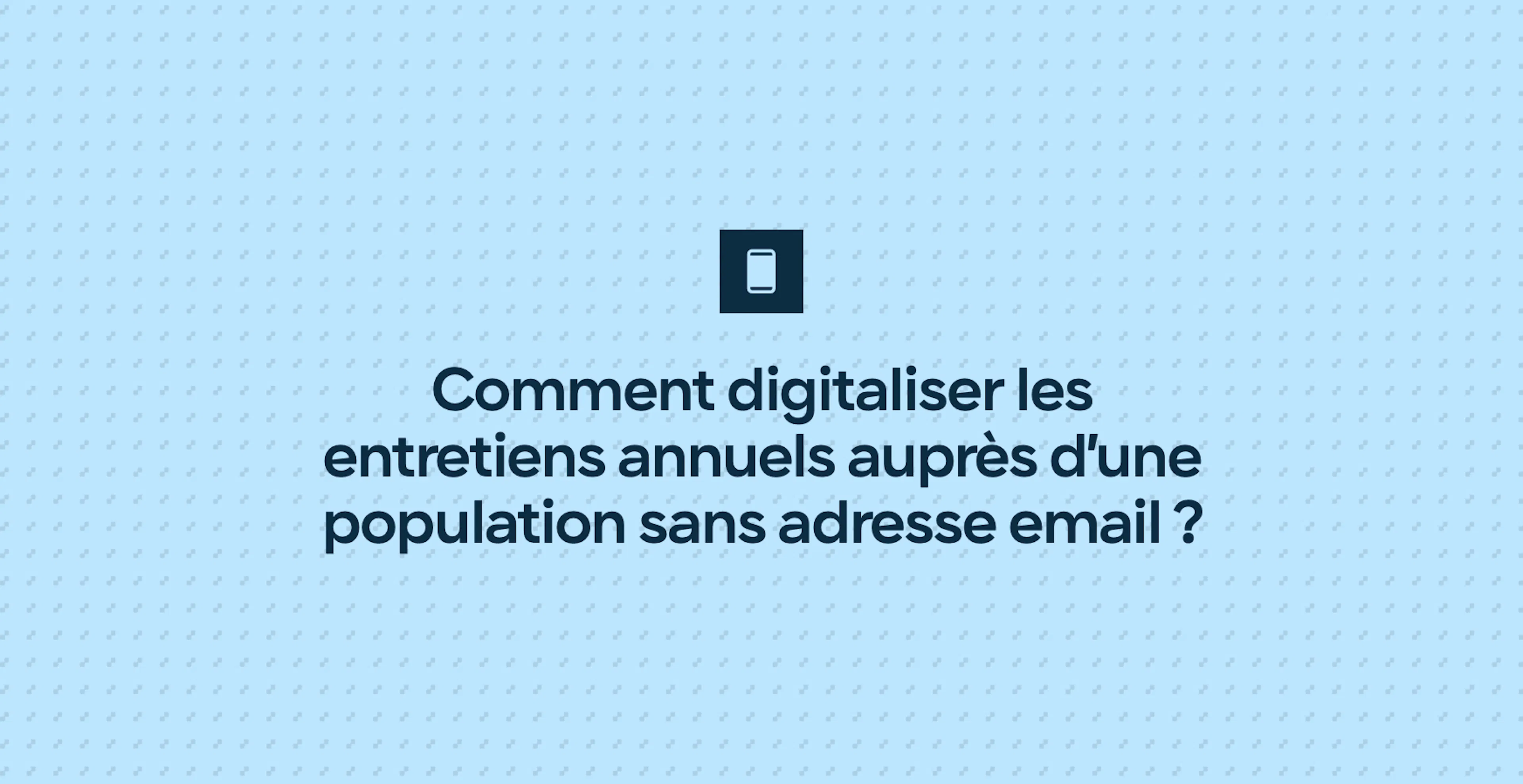 Comment digitaliser les entretiens annuels auprès d’une population sans adresse email ?