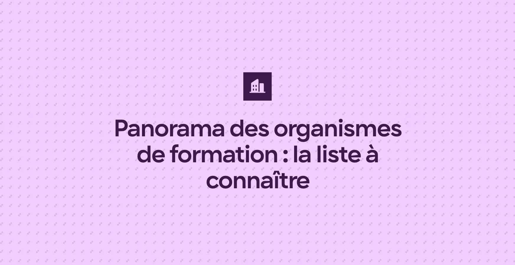 Panorama des organismes de formation : la liste à connaître