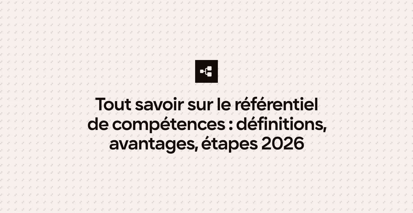 Tout savoir sur le référentiel de compétences : définitions, avantages, étapes 2026
