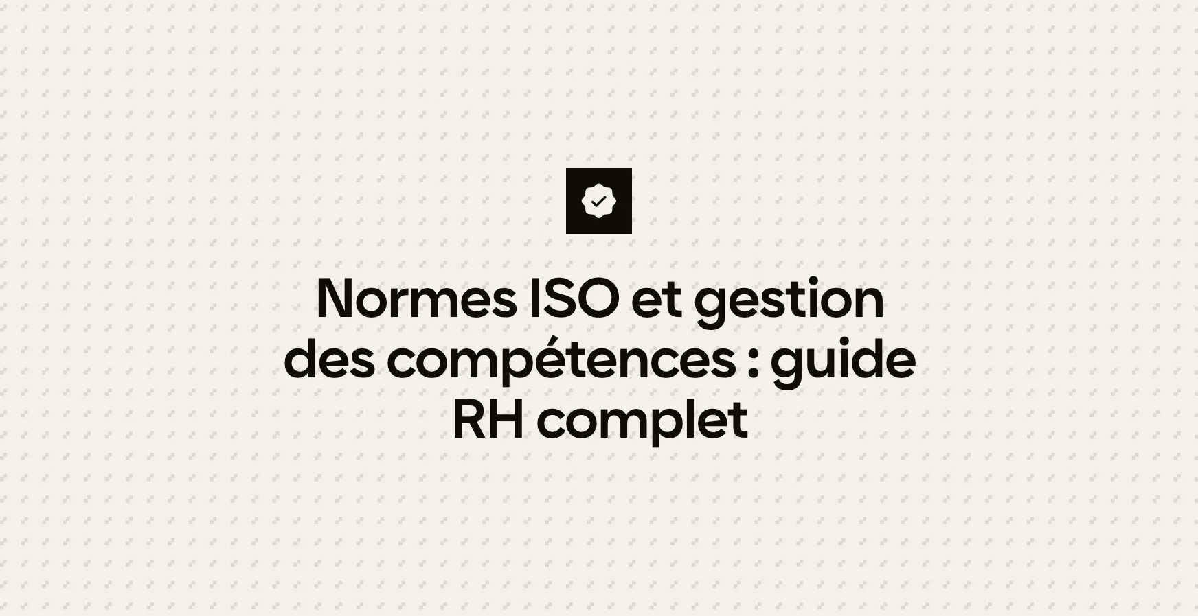 Normes ISO et gestion des compétences : guide RH complet