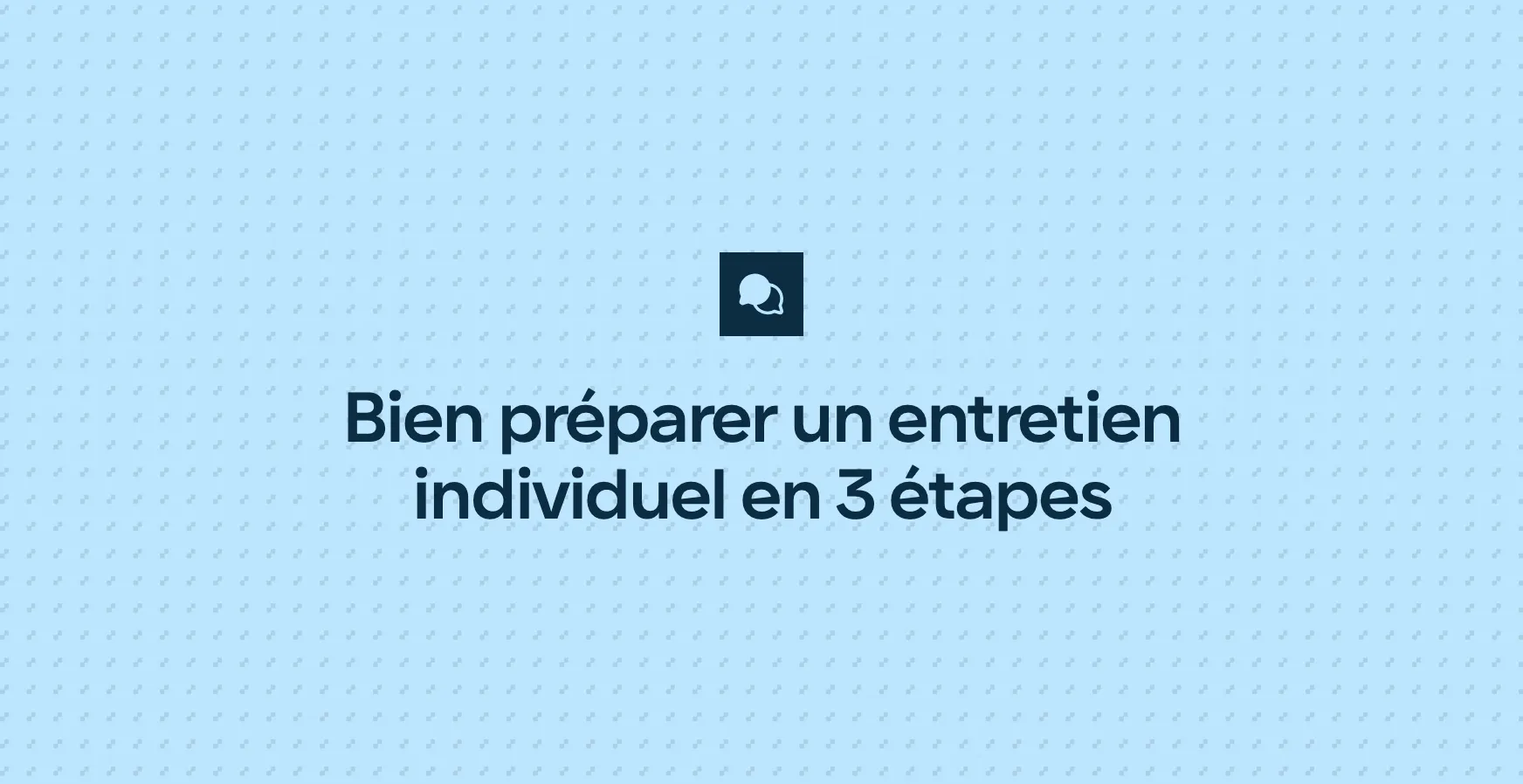 Bien préparer un entretien individuel en 3 étapes