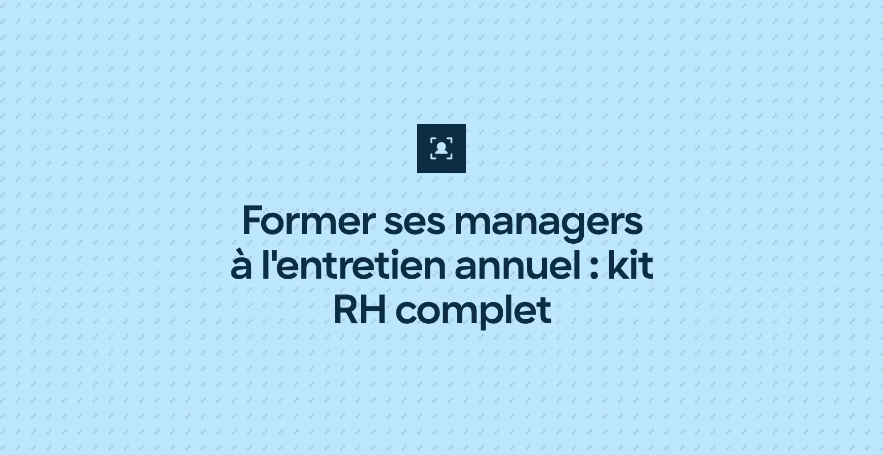 Former ses managers à l'entretien annuel : kit RH complet