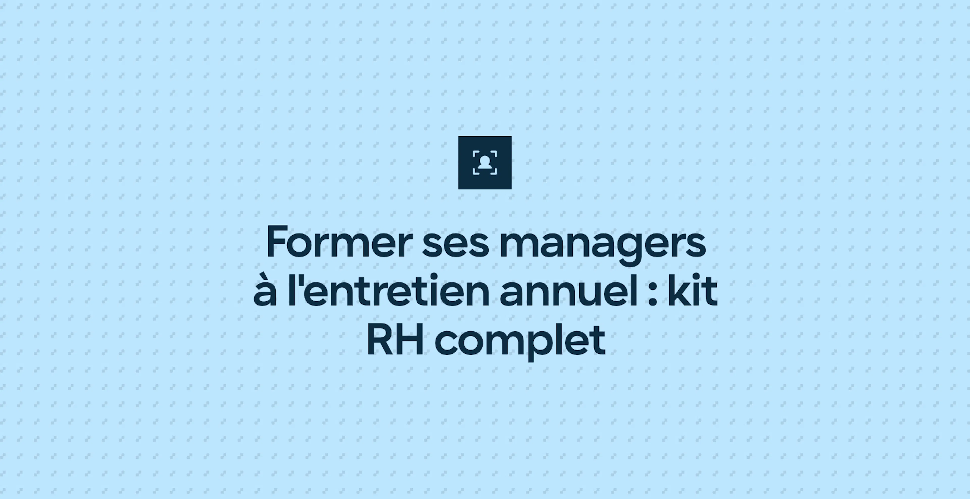 Former ses managers à l'entretien annuel : kit RH complet