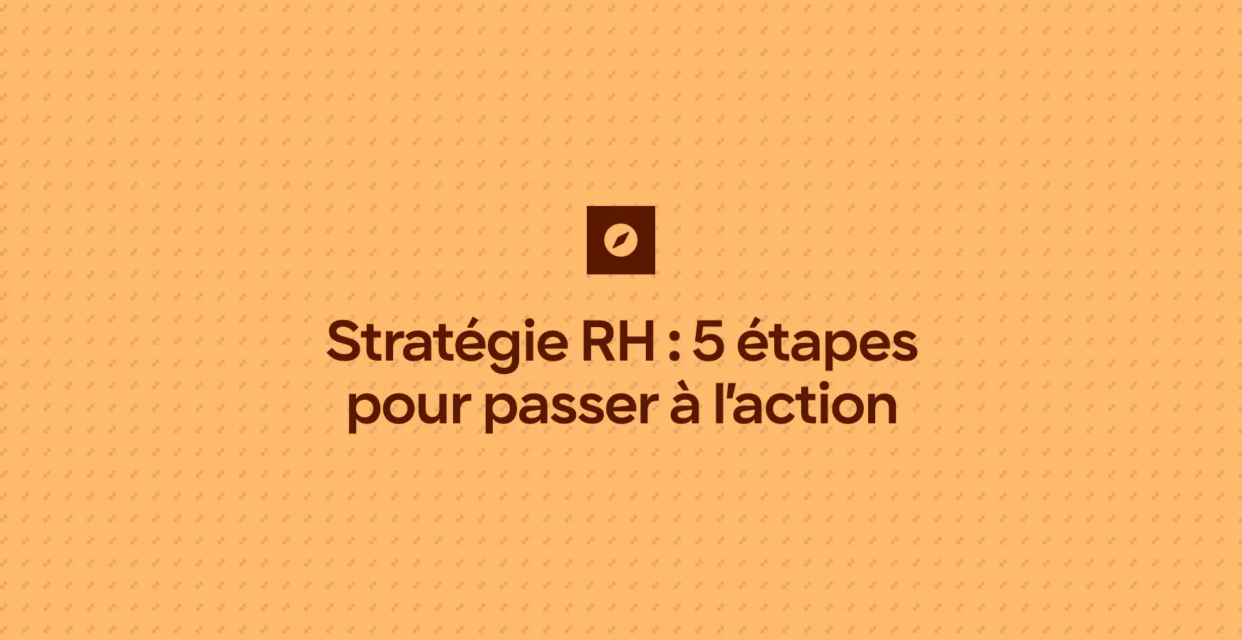 Stratégie RH : 5 étapes pour passer à l’action